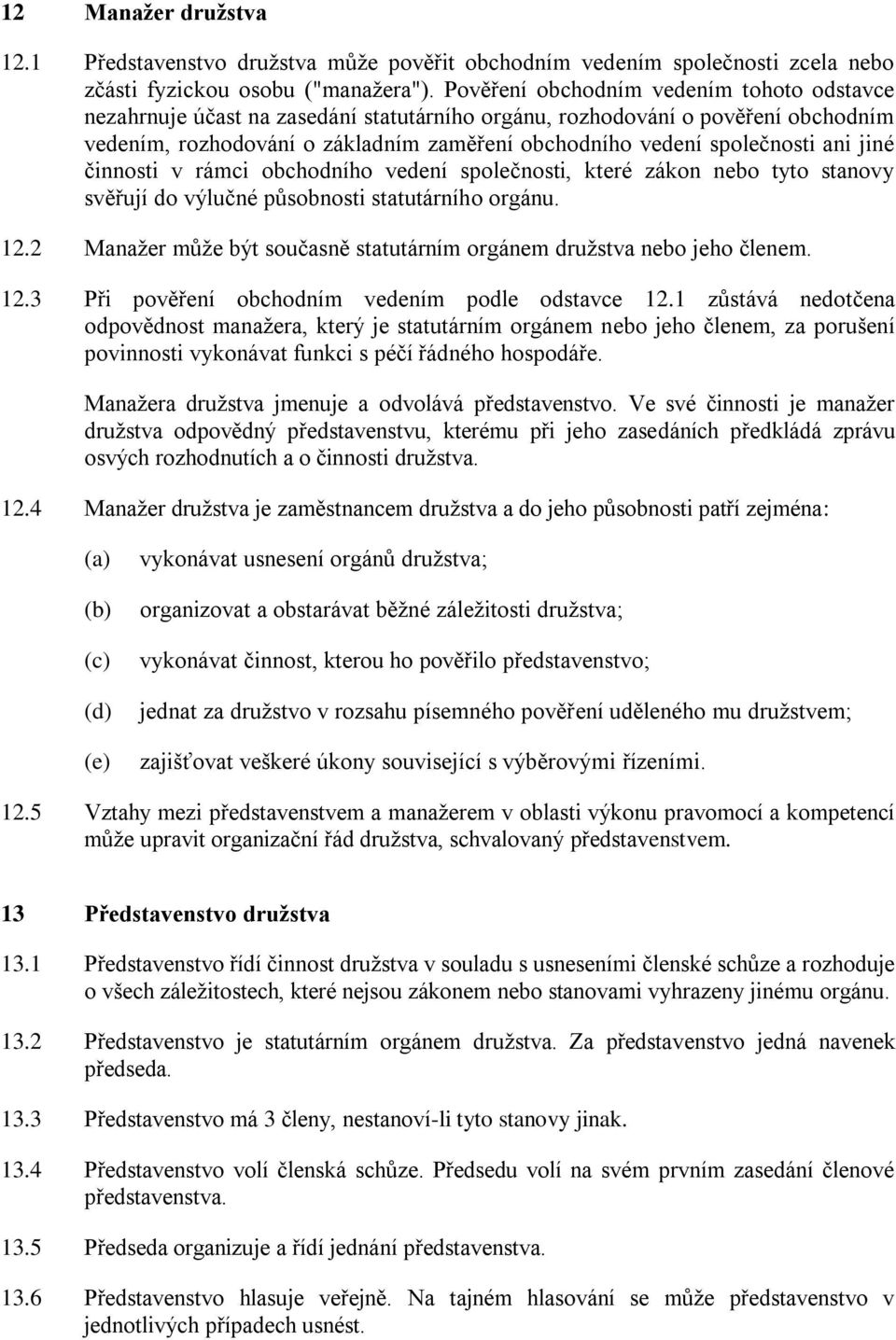 ani jiné činnosti v rámci obchodního vedení společnosti, které zákon nebo tyto stanovy svěřují do výlučné působnosti statutárního orgánu. 12.