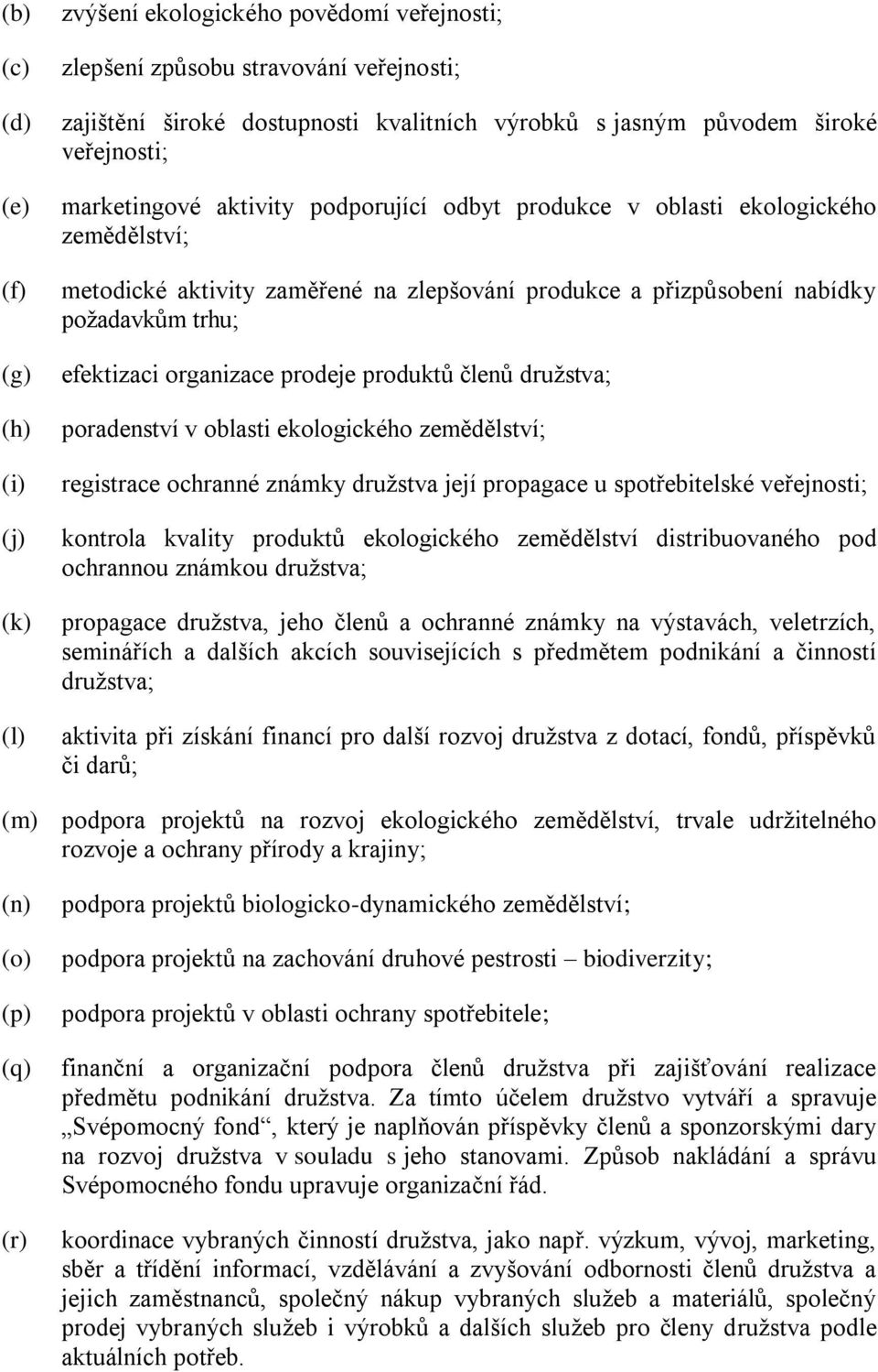 organizace prodeje produktů členů družstva; poradenství v oblasti ekologického zemědělství; registrace ochranné známky družstva její propagace u spotřebitelské veřejnosti; kontrola kvality produktů