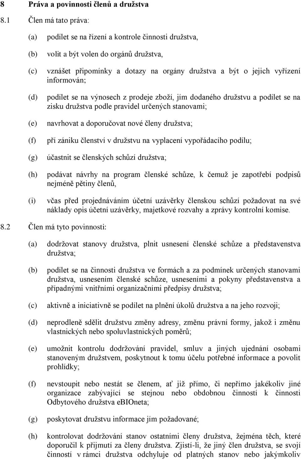 vyřízení informován; podílet se na výnosech z prodeje zboží, jím dodaného družstvu a podílet se na zisku družstva podle pravidel určených stanovami; navrhovat a doporučovat nové členy družstva; pří