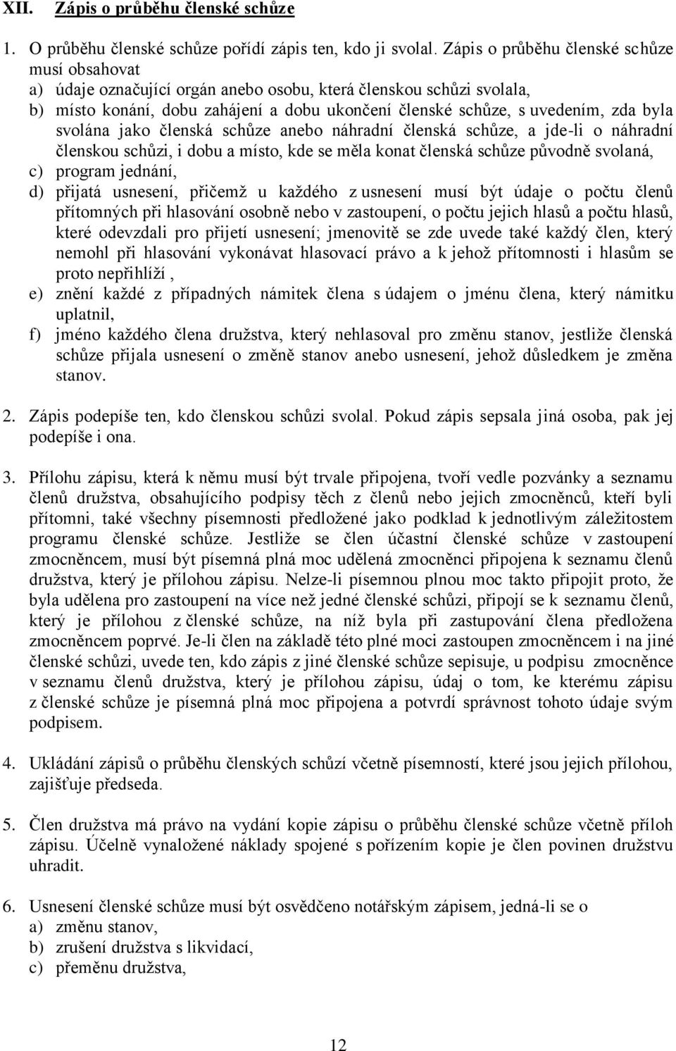 svolána jako členská schůze anebo náhradní členská schůze, a jde-li o náhradní členskou schůzi, i dobu a místo, kde se měla konat členská schůze původně svolaná, c) program jednání, d) přijatá