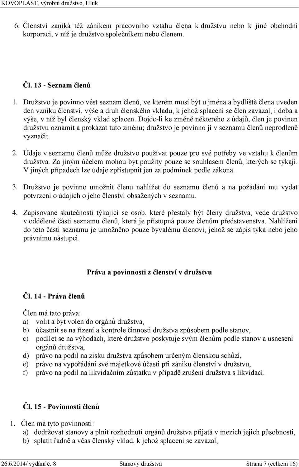 členský vklad splacen. Dojde-li ke změně některého z údajů, člen je povinen družstvu oznámit a prokázat tuto změnu; družstvo je povinno ji v seznamu členů neprodleně vyznačit. 2.