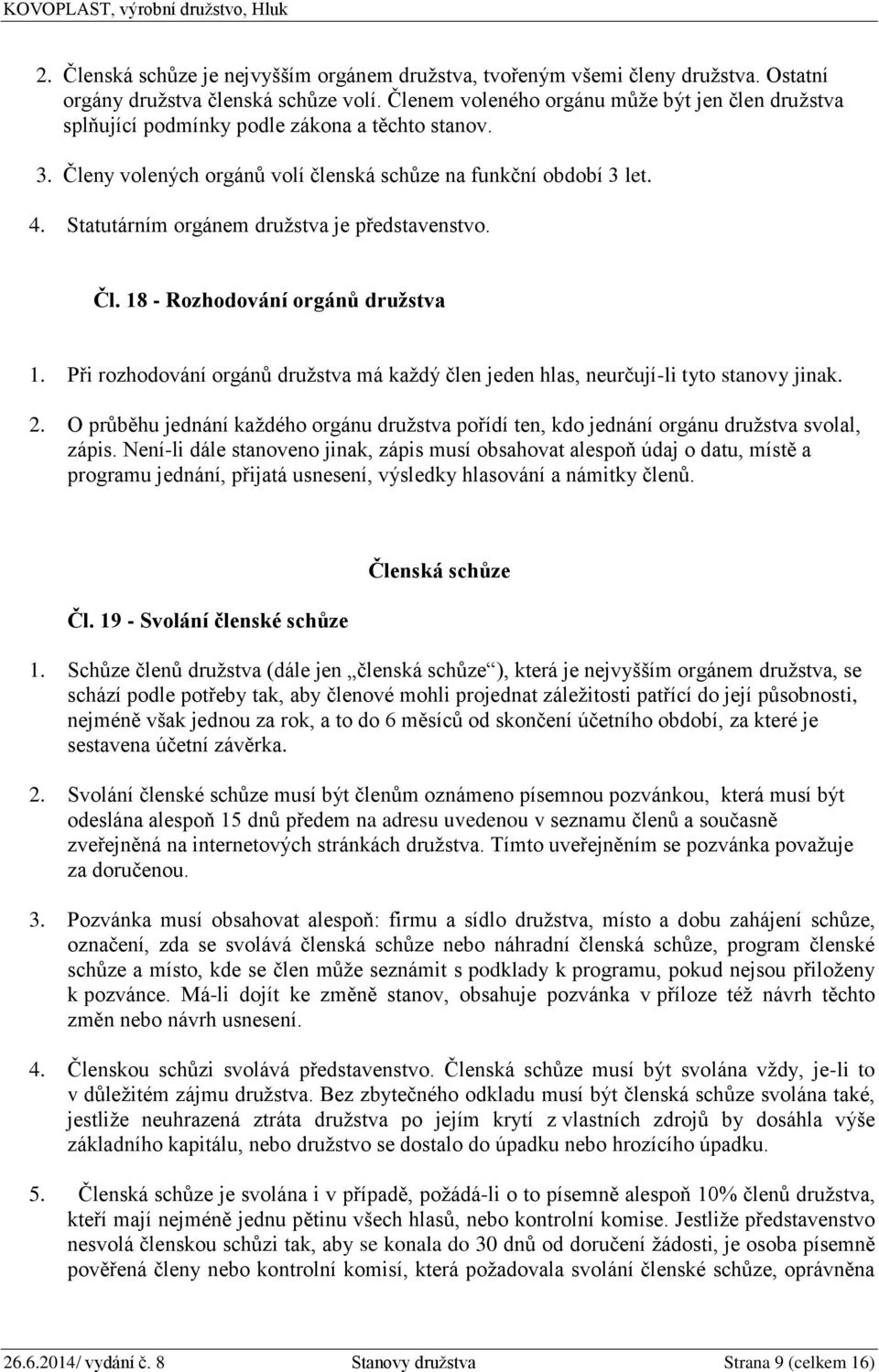 Statutárním orgánem družstva je představenstvo. Čl. 18 - Rozhodování orgánů družstva 1. Při rozhodování orgánů družstva má každý člen jeden hlas, neurčují-li tyto stanovy jinak. 2.