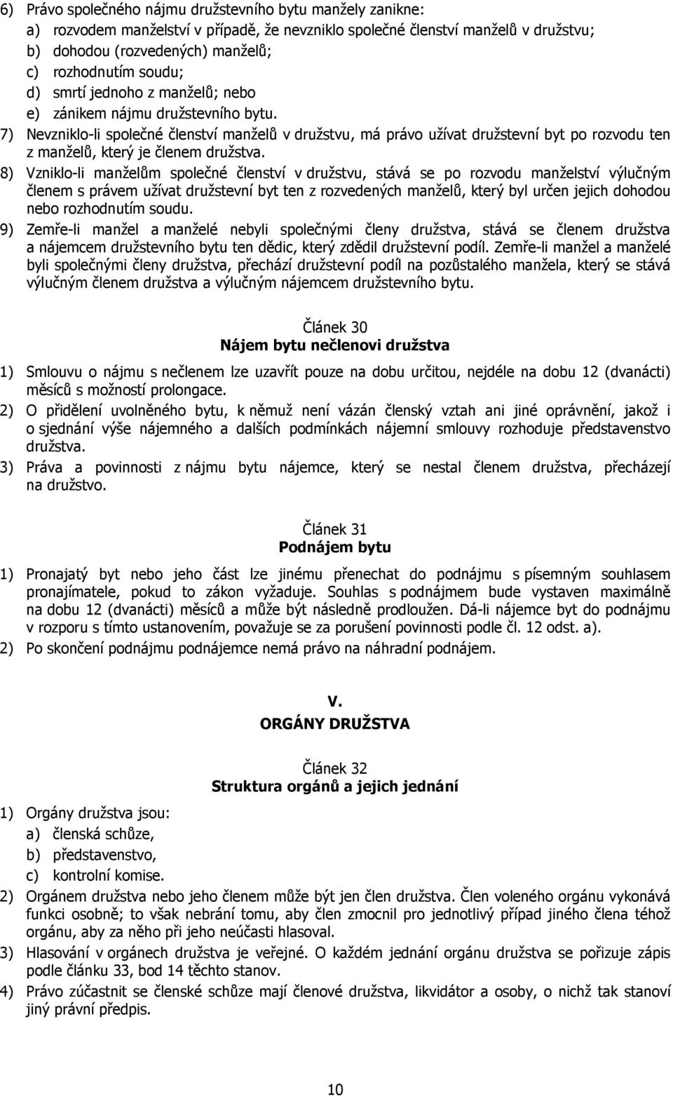 7) Nevzniklo-li společné členství manželů v družstvu, má právo užívat družstevní byt po rozvodu ten z manželů, který je členem družstva.