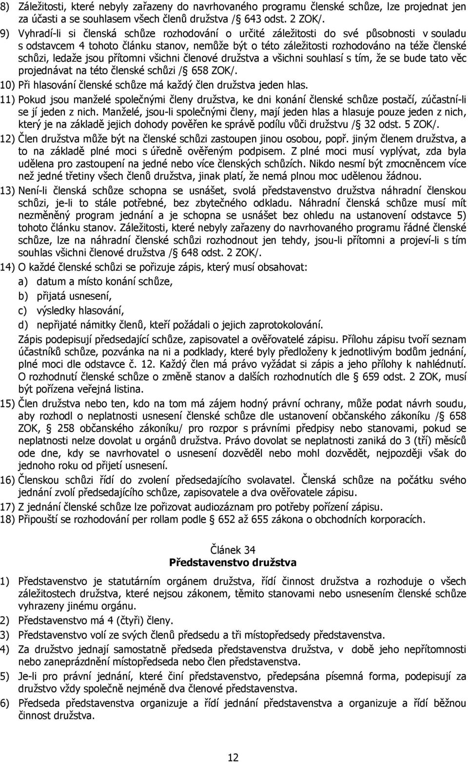 ledaže jsou přítomni všichni členové družstva a všichni souhlasí s tím, že se bude tato věc projednávat na této členské schůzi / 658 ZOK/.