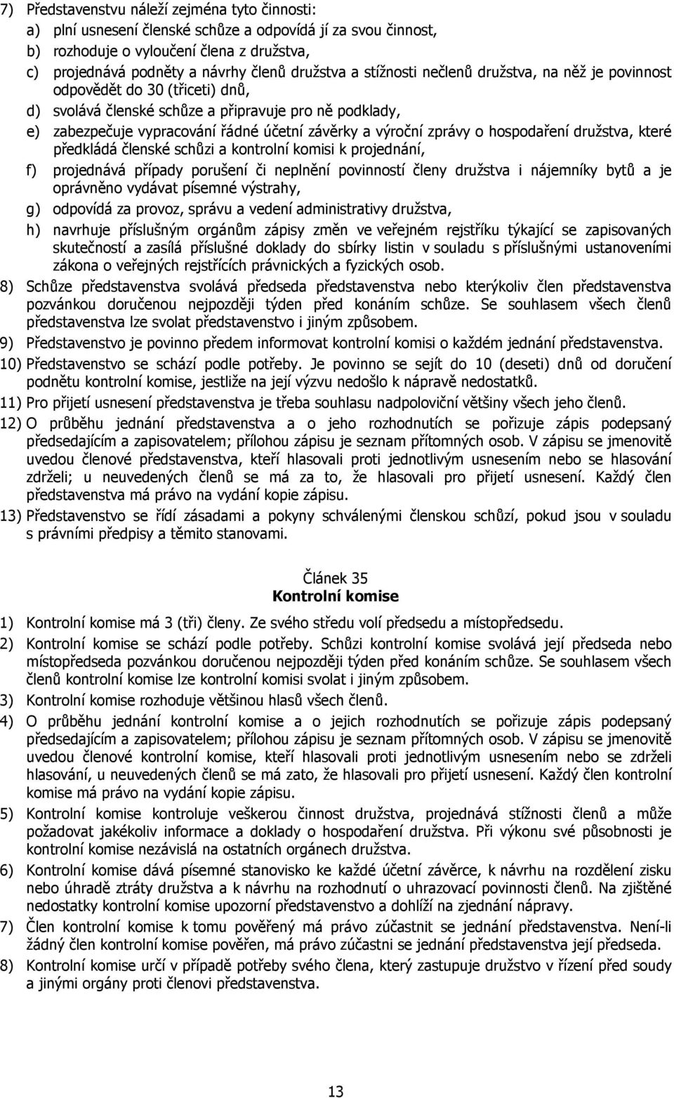 zprávy o hospodaření družstva, které předkládá členské schůzi a kontrolní komisi k projednání, f) projednává případy porušení či neplnění povinností členy družstva i nájemníky bytů a je oprávněno