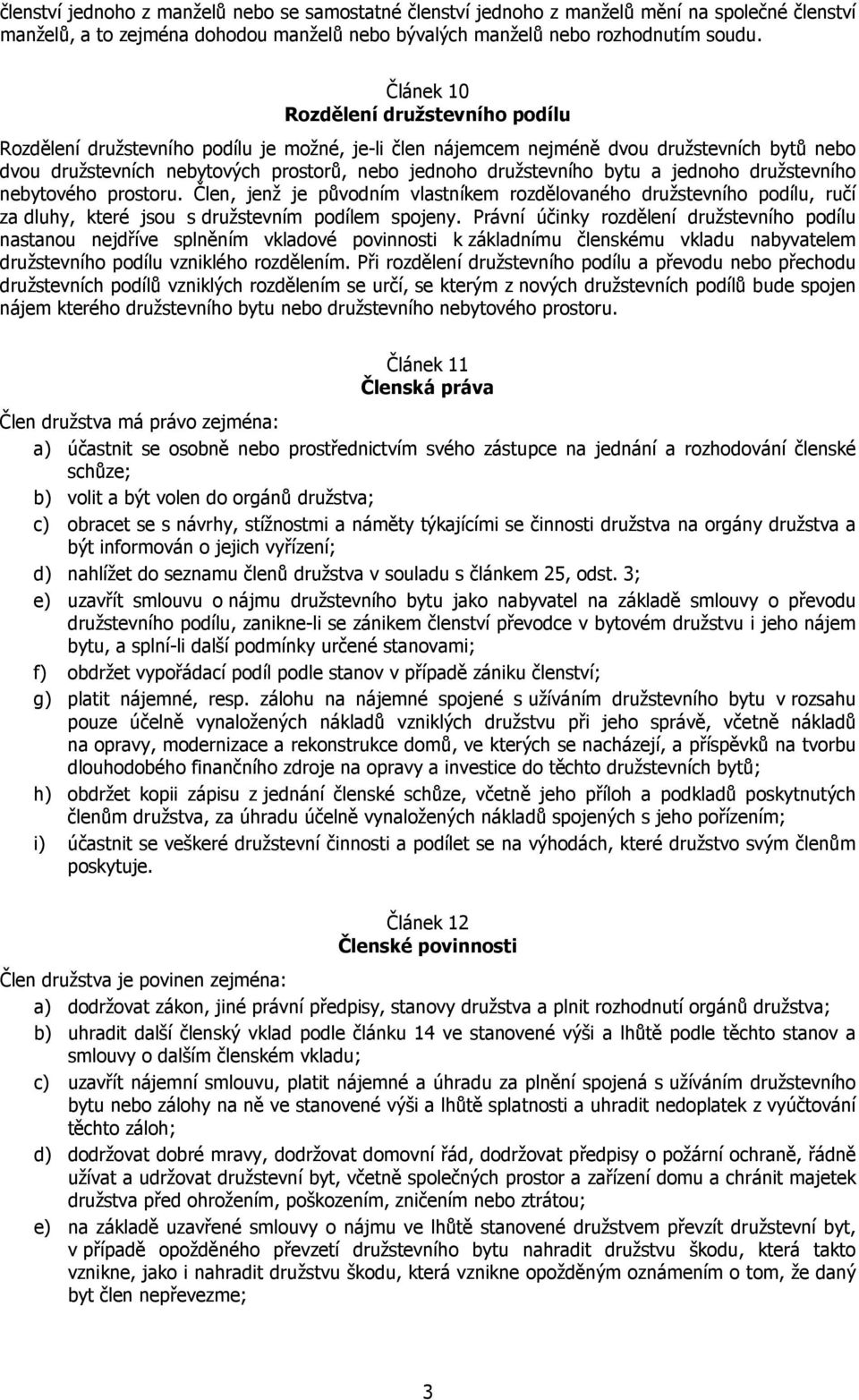 družstevního bytu a jednoho družstevního nebytového prostoru. Člen, jenž je původním vlastníkem rozdělovaného družstevního podílu, ručí za dluhy, které jsou s družstevním podílem spojeny.