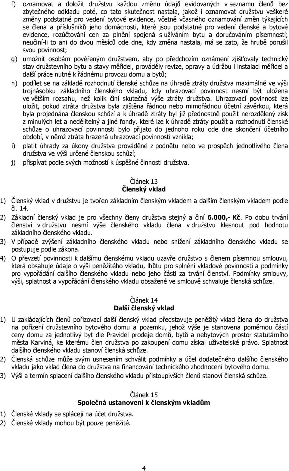užíváním bytu a doručováním písemností; neučiní-li to ani do dvou měsíců ode dne, kdy změna nastala, má se zato, že hrubě porušil svou povinnost; g) umožnit osobám pověřeným družstvem, aby po