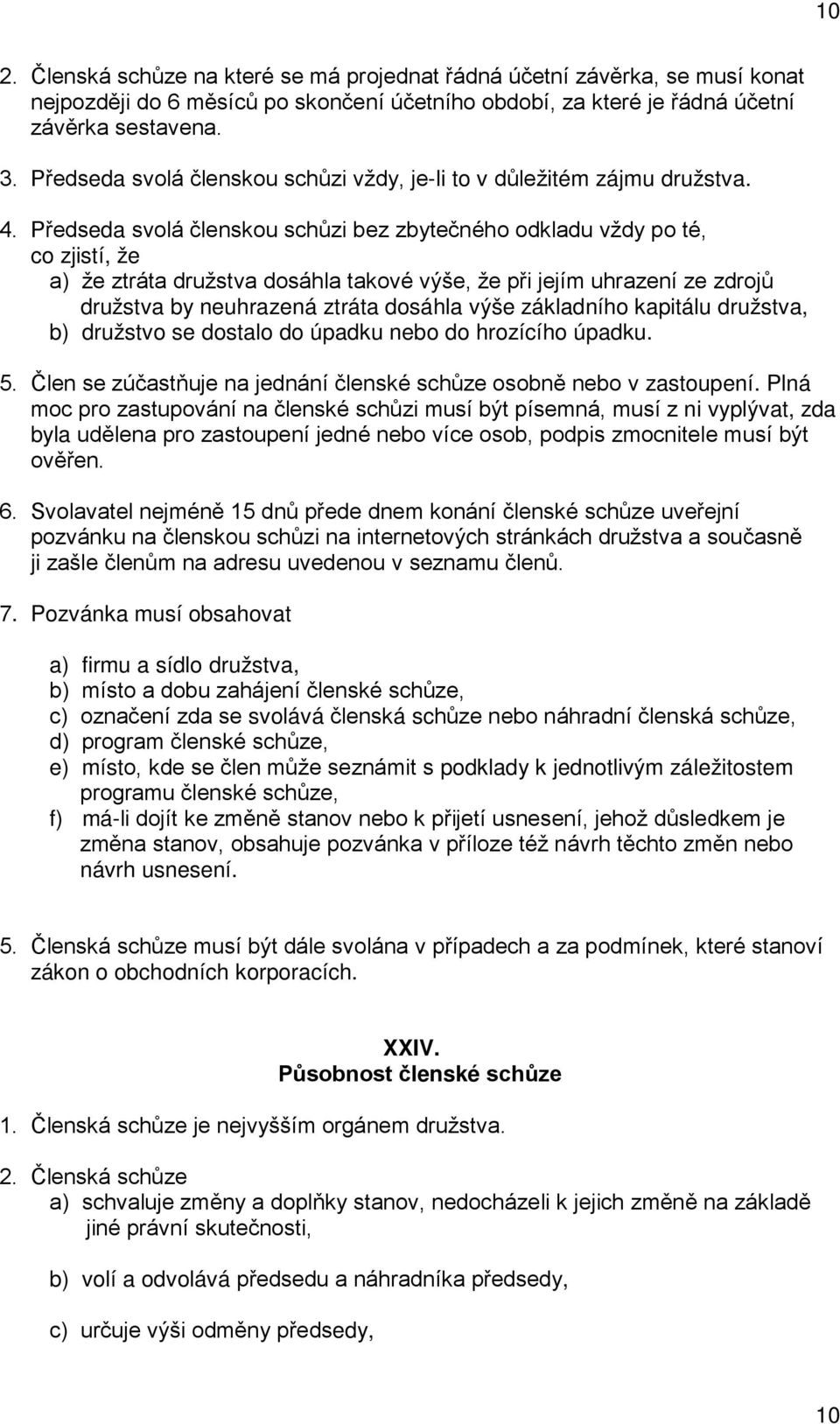 Předseda svolá členskou schůzi bez zbytečného odkladu vždy po té, co zjistí, že a) že ztráta družstva dosáhla takové výše, že při jejím uhrazení ze zdrojů družstva by neuhrazená ztráta dosáhla výše