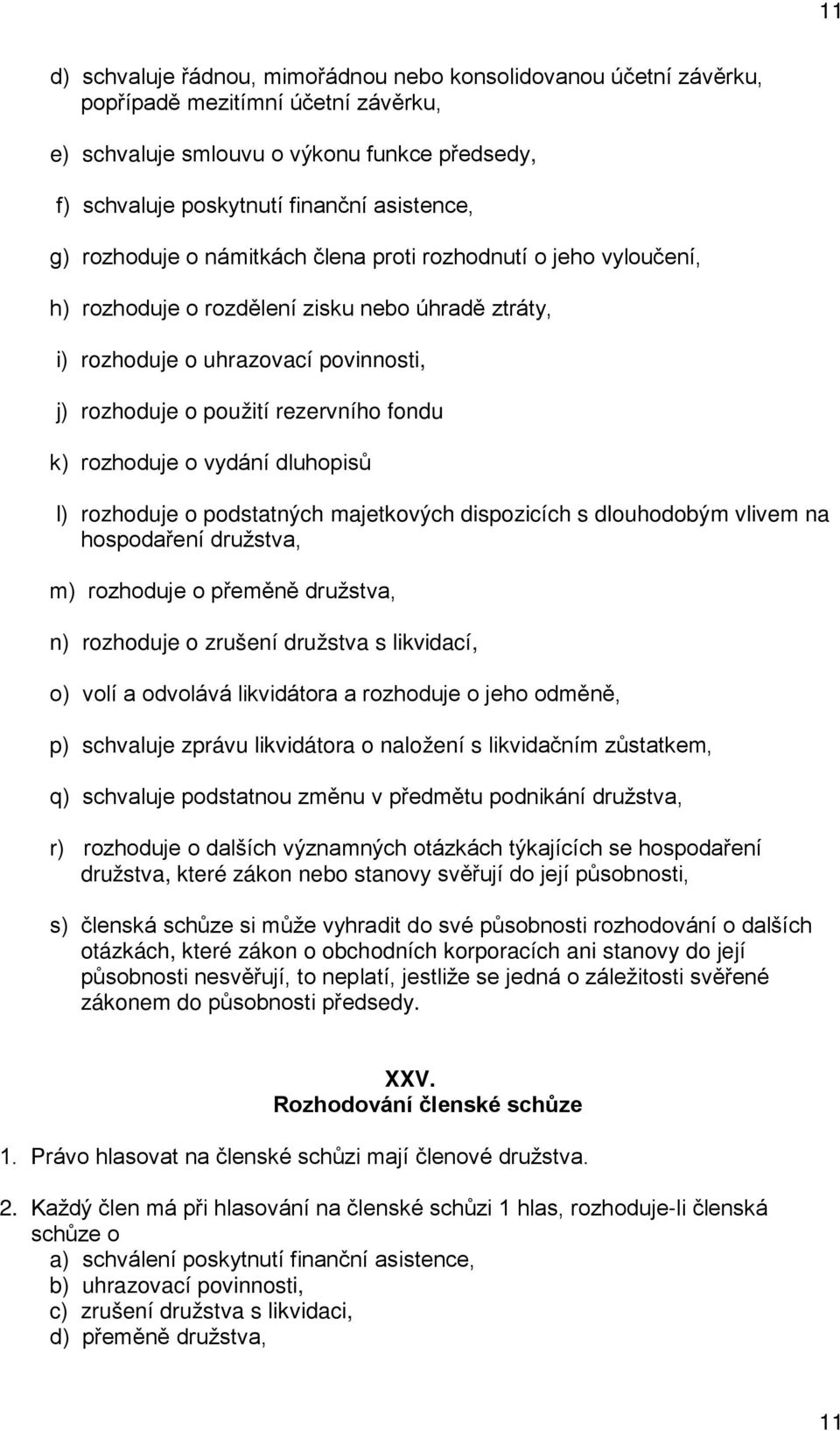 rozhoduje o vydání dluhopisů l) rozhoduje o podstatných majetkových dispozicích s dlouhodobým vlivem na hospodaření družstva, m) rozhoduje o přeměně družstva, n) rozhoduje o zrušení družstva s