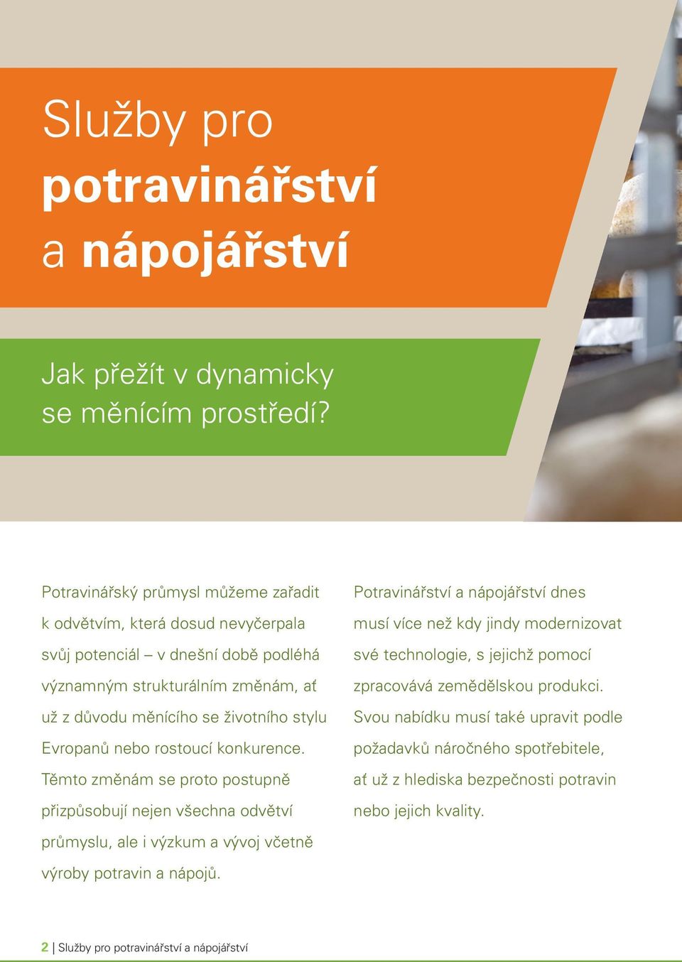 Evropanů nebo rostoucí konkurence. Těmto změnám se proto postupně přizpůsobují nejen všechna odvětví průmyslu, ale i výzkum a vývoj včetně výroby potravin a nápojů.