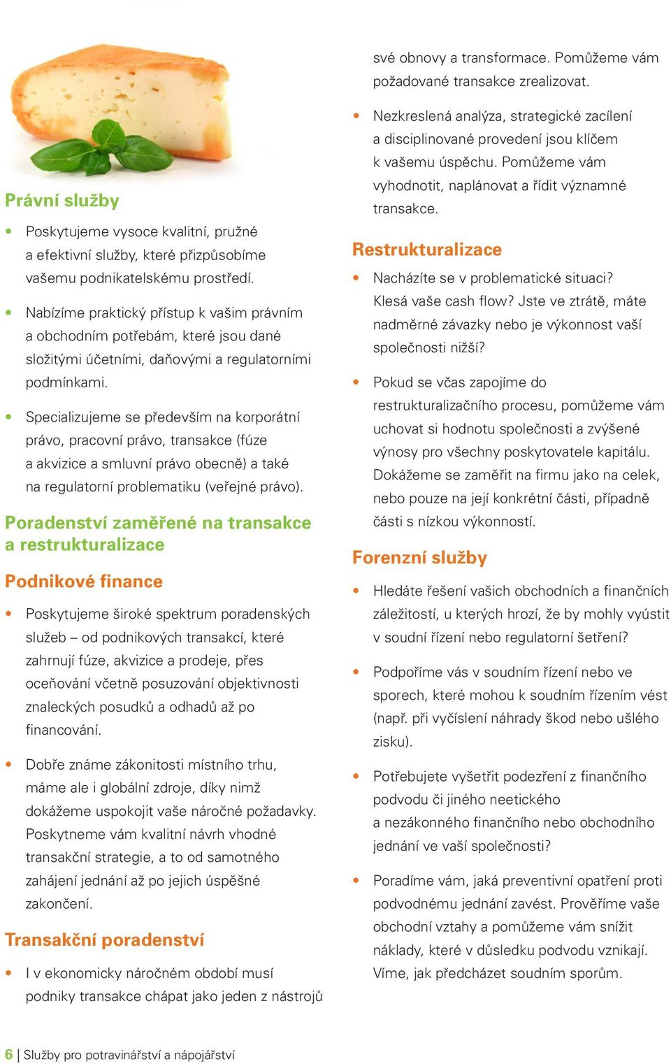 Specializujeme se především na korporátní právo, pracovní právo, transakce (fúze a akvizice a smluvní právo obecně) a také na regulatorní problematiku (veřejné právo).