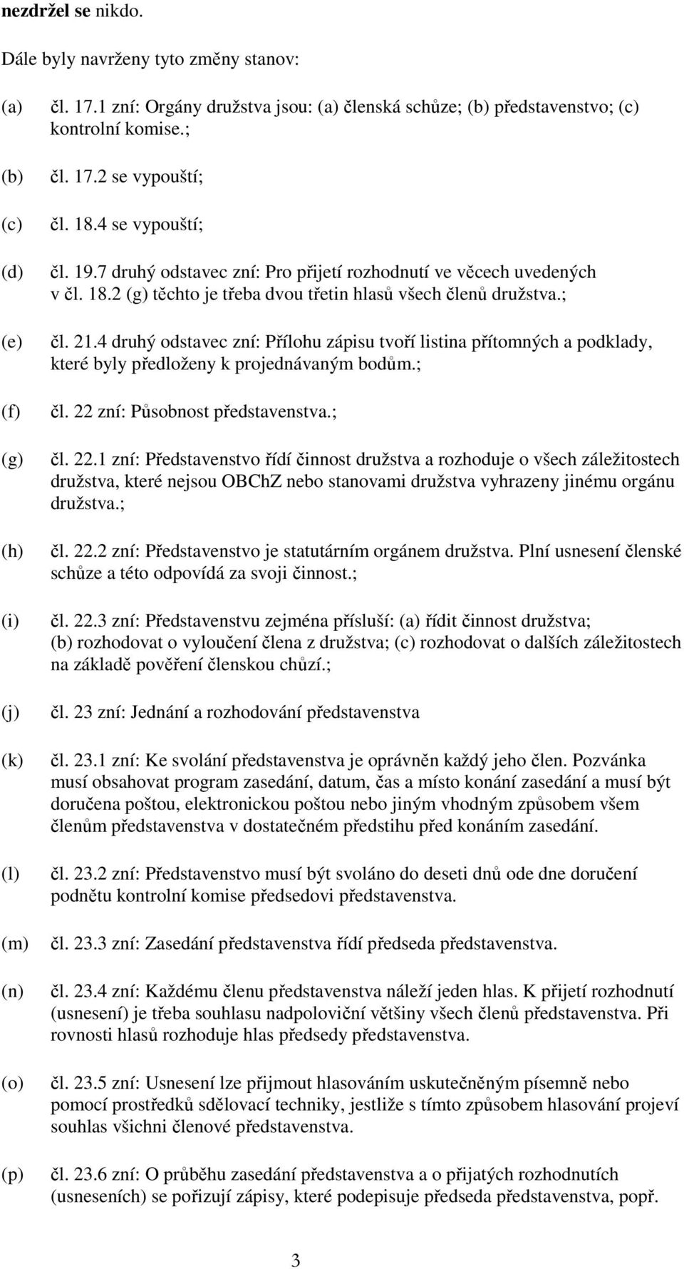 7 druhý odstavec zní: Pro přijetí rozhodnutí ve věcech uvedených v čl. 18.2 (g) těchto je třeba dvou třetin hlasů všech členů družstva.; čl. 21.