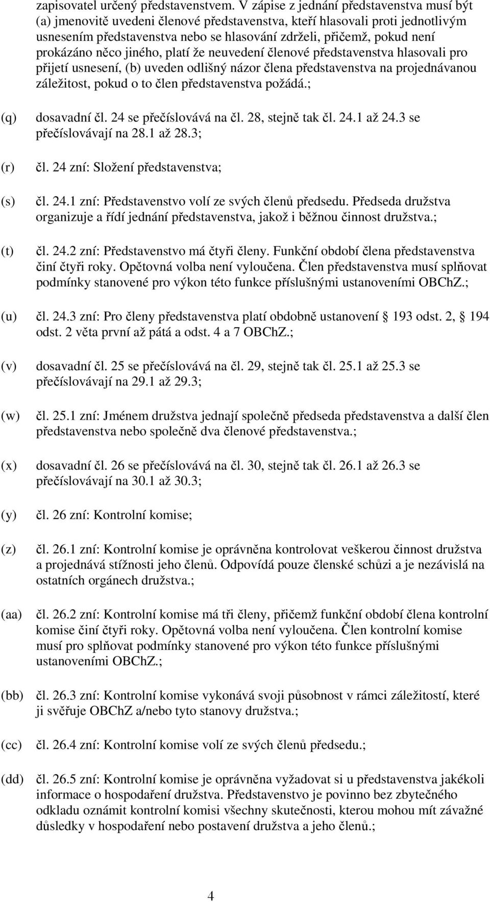 prokázáno něco jiného, platí že neuvedení členové představenstva hlasovali pro přijetí usnesení, (b) uveden odlišný názor člena představenstva na projednávanou záležitost, pokud o to člen