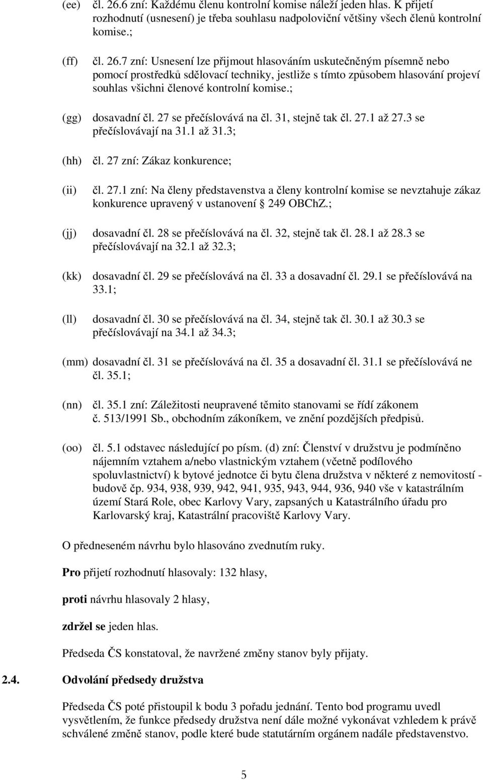 7 zní: Usnesení lze přijmout hlasováním uskutečněným písemně nebo pomocí prostředků sdělovací techniky, jestliže s tímto způsobem hlasování projeví souhlas všichni členové kontrolní komise.