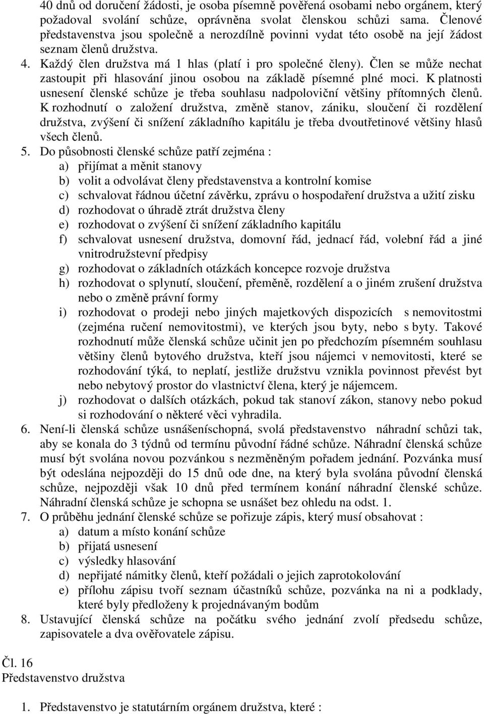 Člen se může nechat zastoupit při hlasování jinou osobou na základě písemné plné moci. K platnosti usnesení členské schůze je třeba souhlasu nadpoloviční většiny přítomných členů.