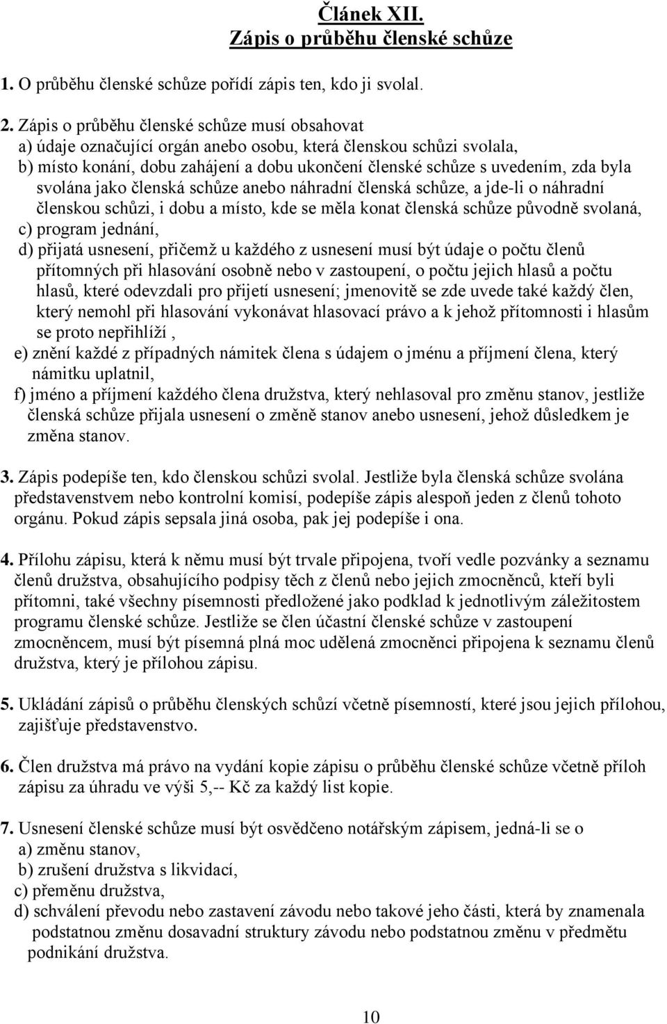 svolána jako členská schůze anebo náhradní členská schůze, a jde-li o náhradní členskou schůzi, i dobu a místo, kde se měla konat členská schůze původně svolaná, c) program jednání, d) přijatá