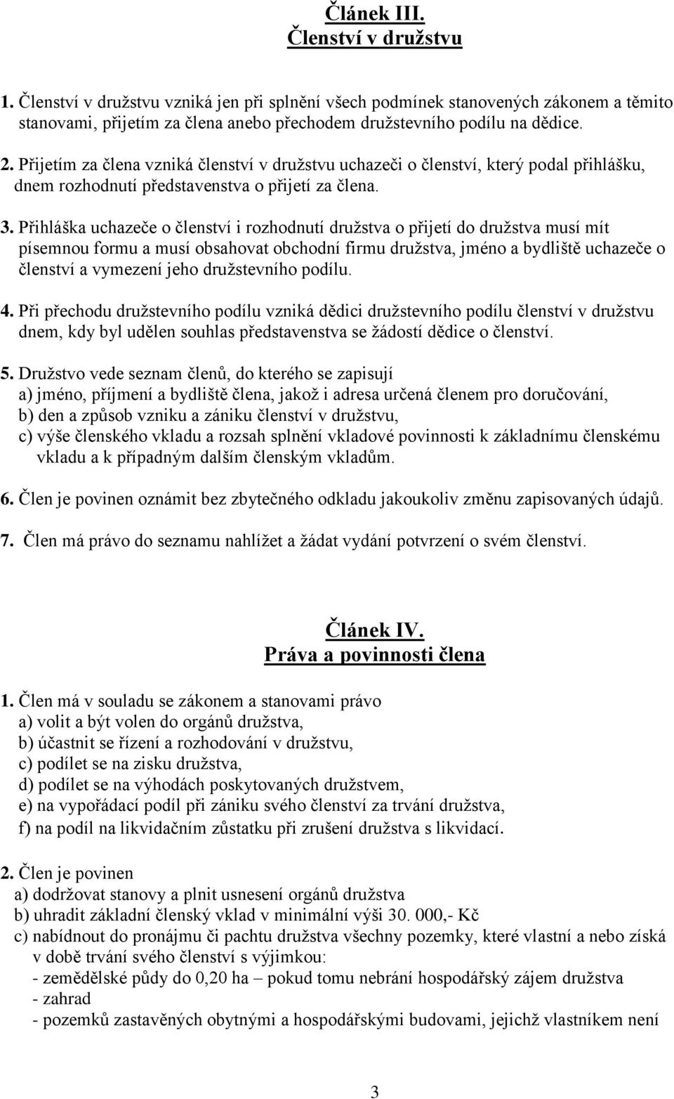 Přihláška uchazeče o členství i rozhodnutí družstva o přijetí do družstva musí mít písemnou formu a musí obsahovat obchodní firmu družstva, jméno a bydliště uchazeče o členství a vymezení jeho