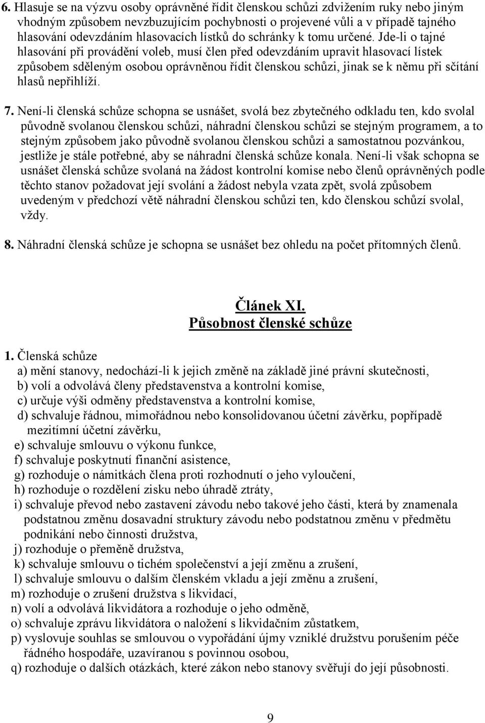 Jde-li o tajné hlasování při provádění voleb, musí člen před odevzdáním upravit hlasovací lístek způsobem sděleným osobou oprávněnou řídit členskou schůzi, jinak se k němu při sčítání hlasů