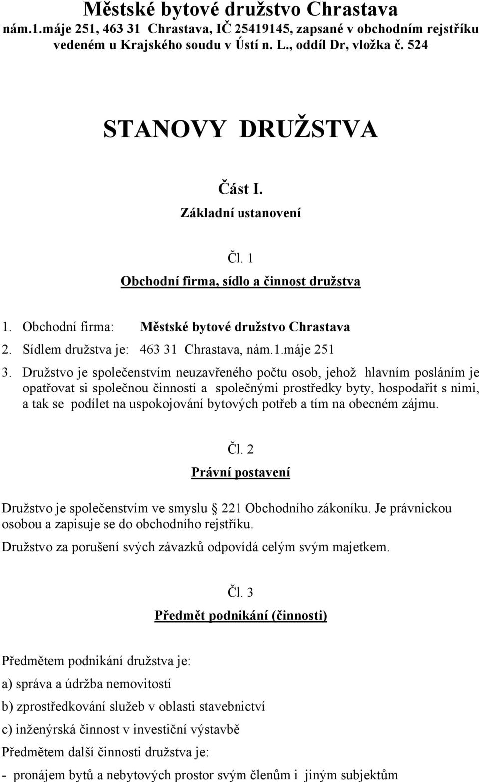 Družstvo je společenstvím neuzavřeného počtu osob, jehož hlavním posláním je opatřovat si společnou činností a společnými prostředky byty, hospodařit s nimi, a tak se podílet na uspokojování bytových