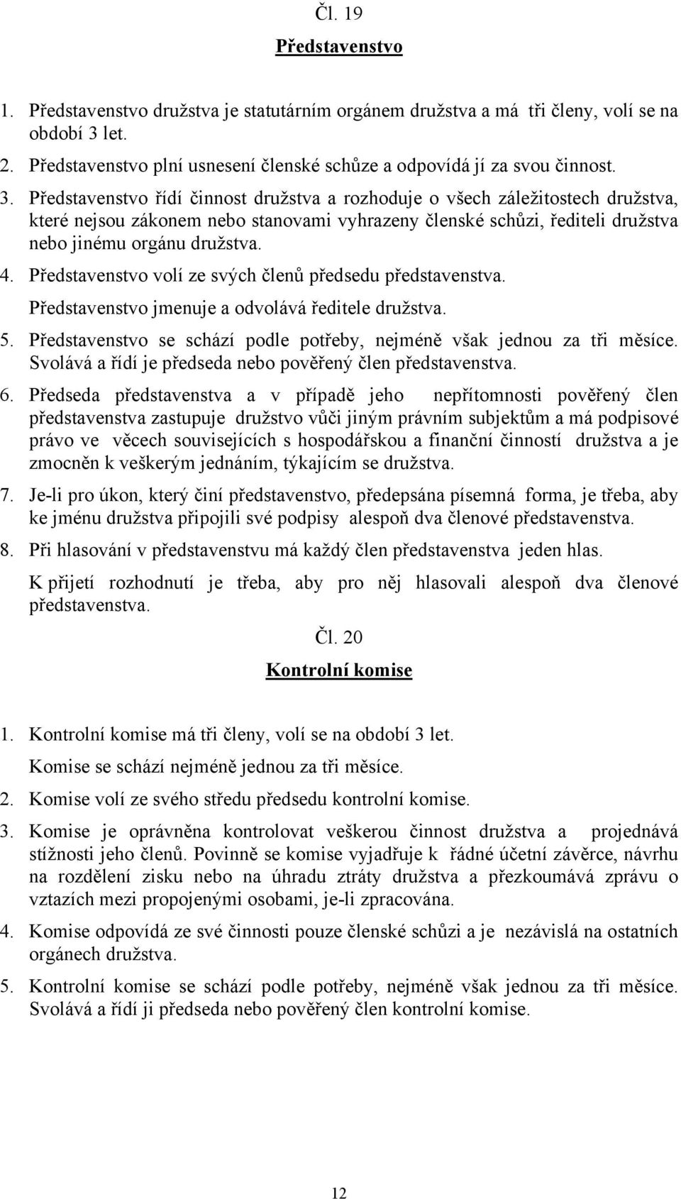 Představenstvo volí ze svých členů předsedu představenstva. Představenstvo jmenuje a odvolává ředitele družstva. 5. Představenstvo se schází podle potřeby, nejméně však jednou za tři měsíce.