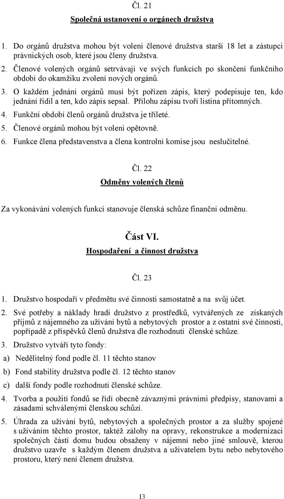 Funkční období členů orgánů družstva je tříleté. 5. Členové orgánů mohou být voleni opětovně. 6. Funkce člena představenstva a člena kontrolní komise jsou neslučitelné. Čl. 22 Odměny volených členů Za vykonávání volených funkcí stanovuje členská schůze finanční odměnu.