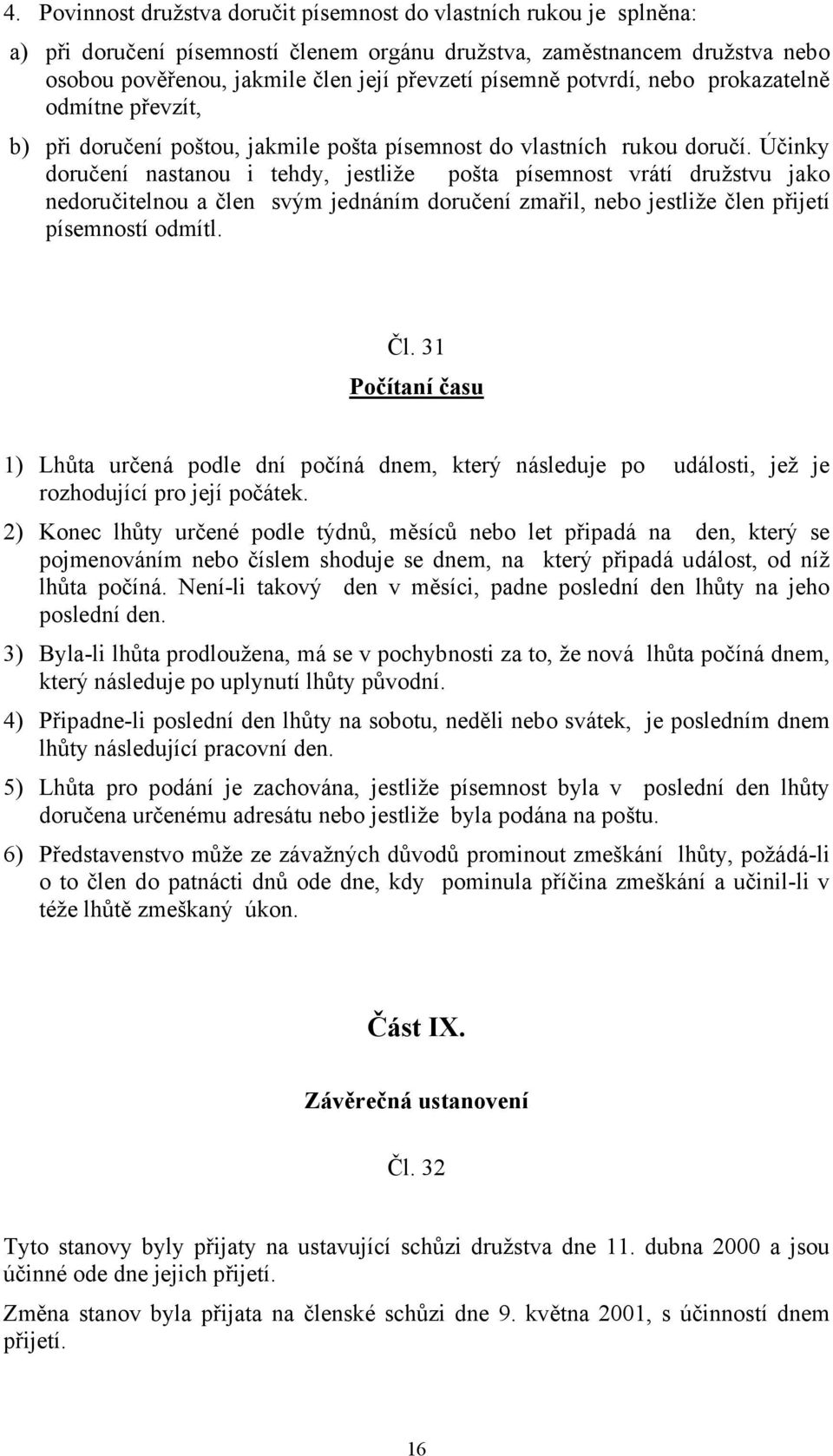 Účinky doručení nastanou i tehdy, jestliže pošta písemnost vrátí družstvu jako nedoručitelnou a člen svým jednáním doručení zmařil, nebo jestliže člen přijetí písemností odmítl. Čl.