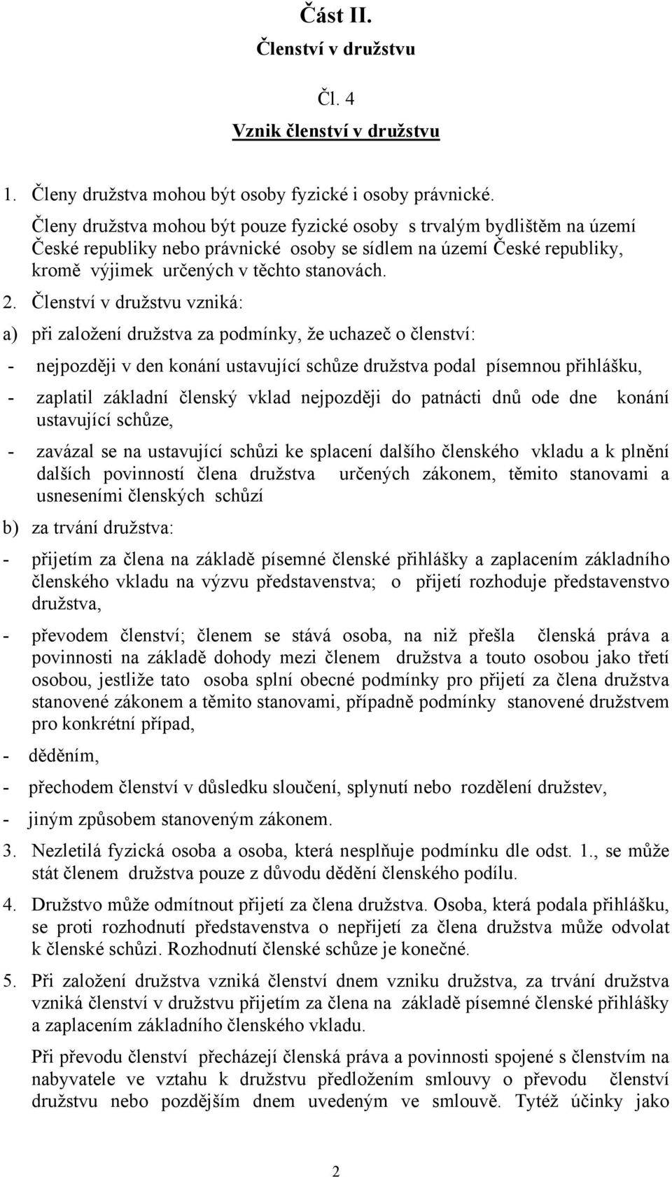 Členství v družstvu vzniká: a) při založení družstva za podmínky, že uchazeč o členství: - nejpozději v den konání ustavující schůze družstva podal písemnou přihlášku, - zaplatil základní členský