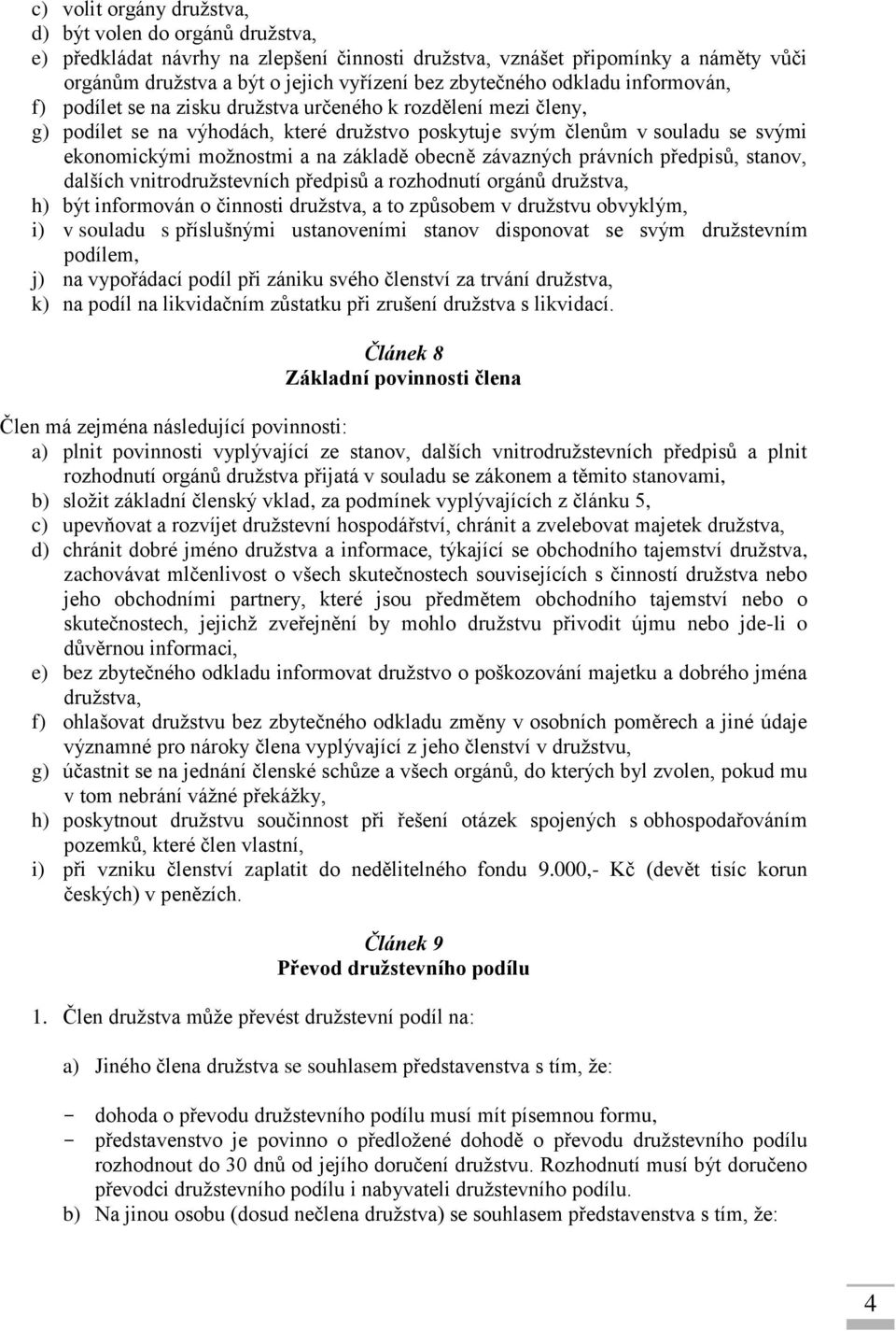 základě obecně závazných právních předpisů, stanov, dalších vnitrodružstevních předpisů a rozhodnutí orgánů družstva, h) být informován o činnosti družstva, a to způsobem v družstvu obvyklým, i) v