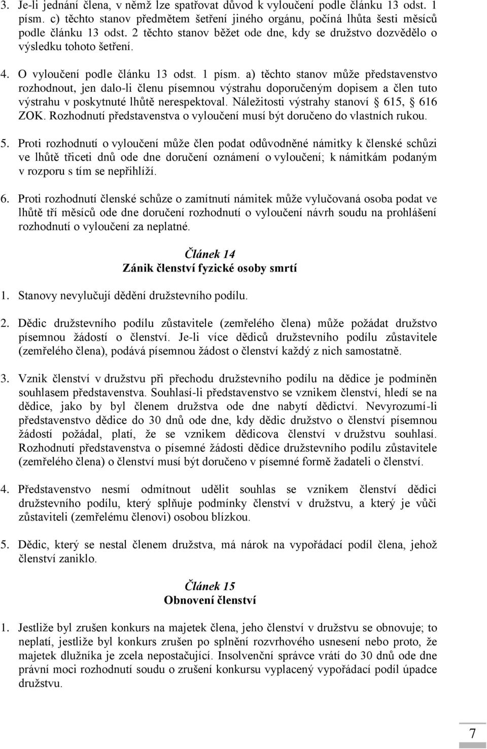 a) těchto stanov může představenstvo rozhodnout, jen dalo-li členu písemnou výstrahu doporučeným dopisem a člen tuto výstrahu v poskytnuté lhůtě nerespektoval.