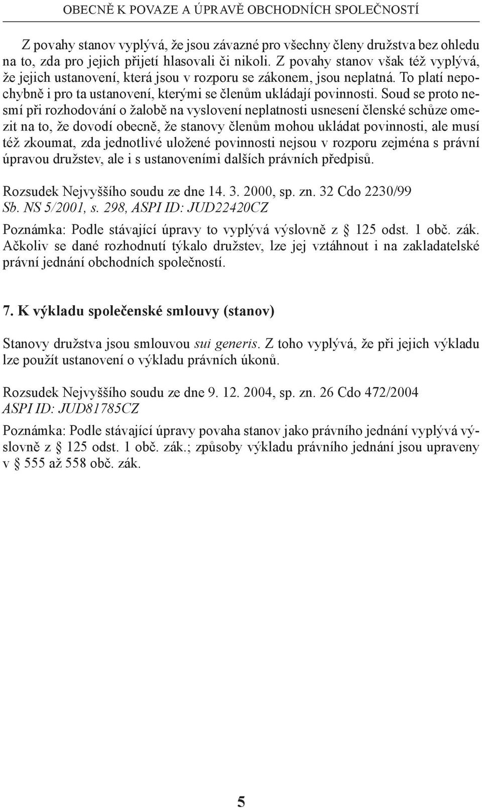 Soud se proto nesmí při rozhodování o žalobě na vyslovení neplatnosti usnesení členské schůze omezit na to, že dovodí obecně, že stanovy členům mohou ukládat povinnosti, ale musí též zkoumat, zda