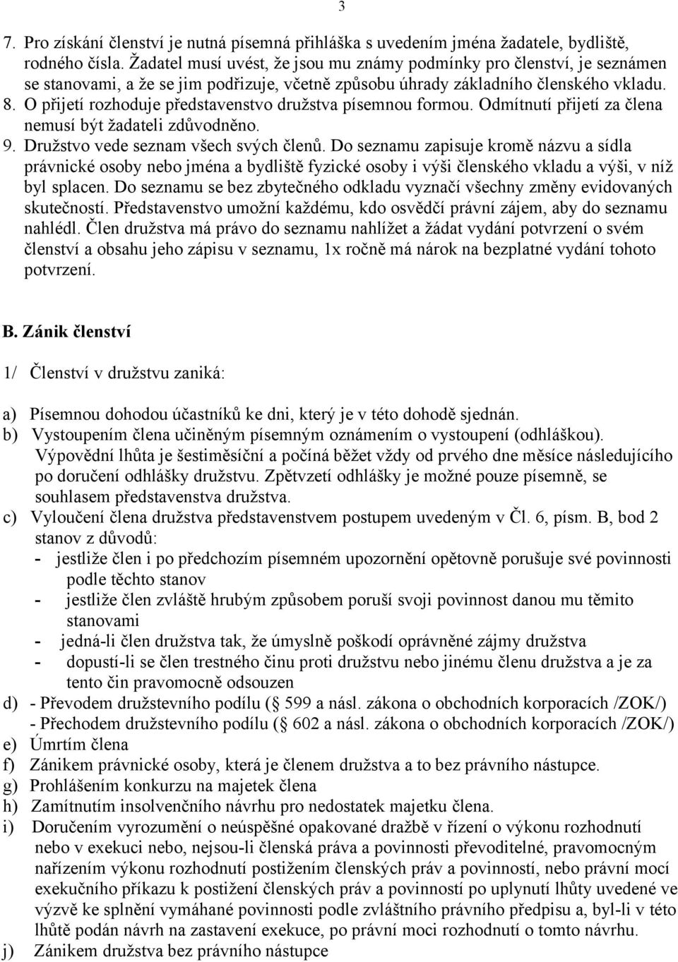 O přijetí rozhoduje představenstvo družstva písemnou formou. Odmítnutí přijetí za člena nemusí být žadateli zdůvodněno. 9. Družstvo vede seznam všech svých členů.