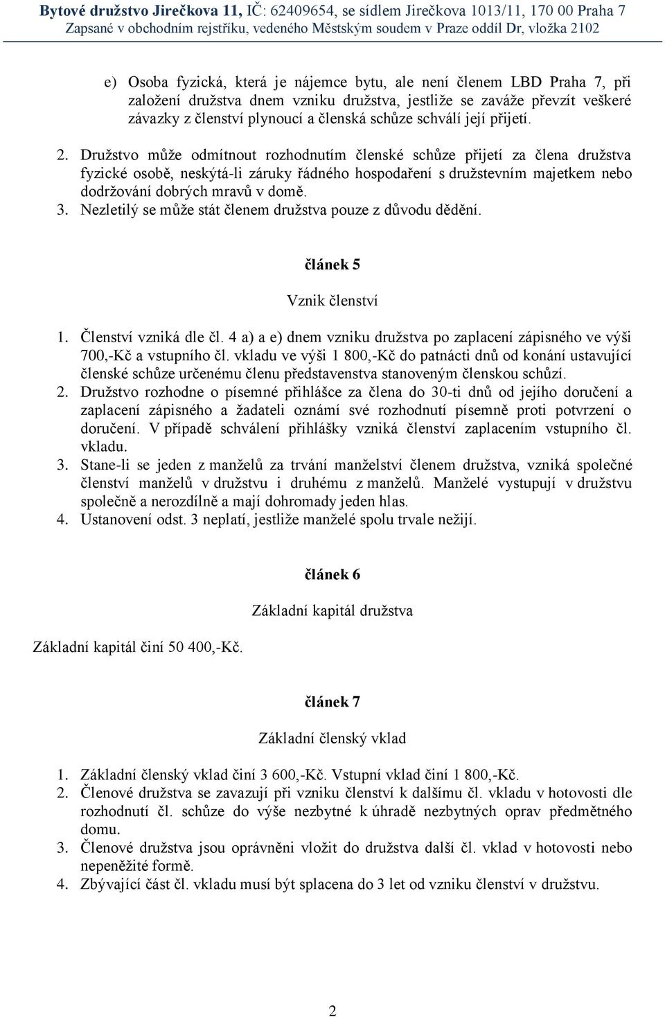 Družstvo může odmítnout rozhodnutím členské schůze přijetí za člena družstva fyzické osobě, neskýtá-li záruky řádného hospodaření s družstevním majetkem nebo dodržování dobrých mravů v domě. 3.