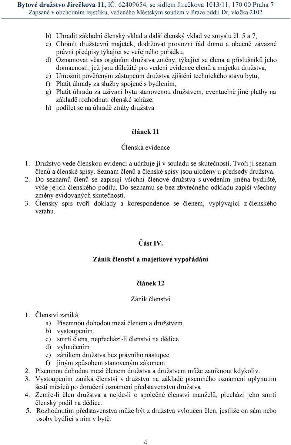 příslušníků jeho domácnosti, jež jsou důležité pro vedení evidence členů a majetku družstva, e) Umožnit pověřeným zástupcům družstva zjištění technického stavu bytu, f) Platit úhrady za služby