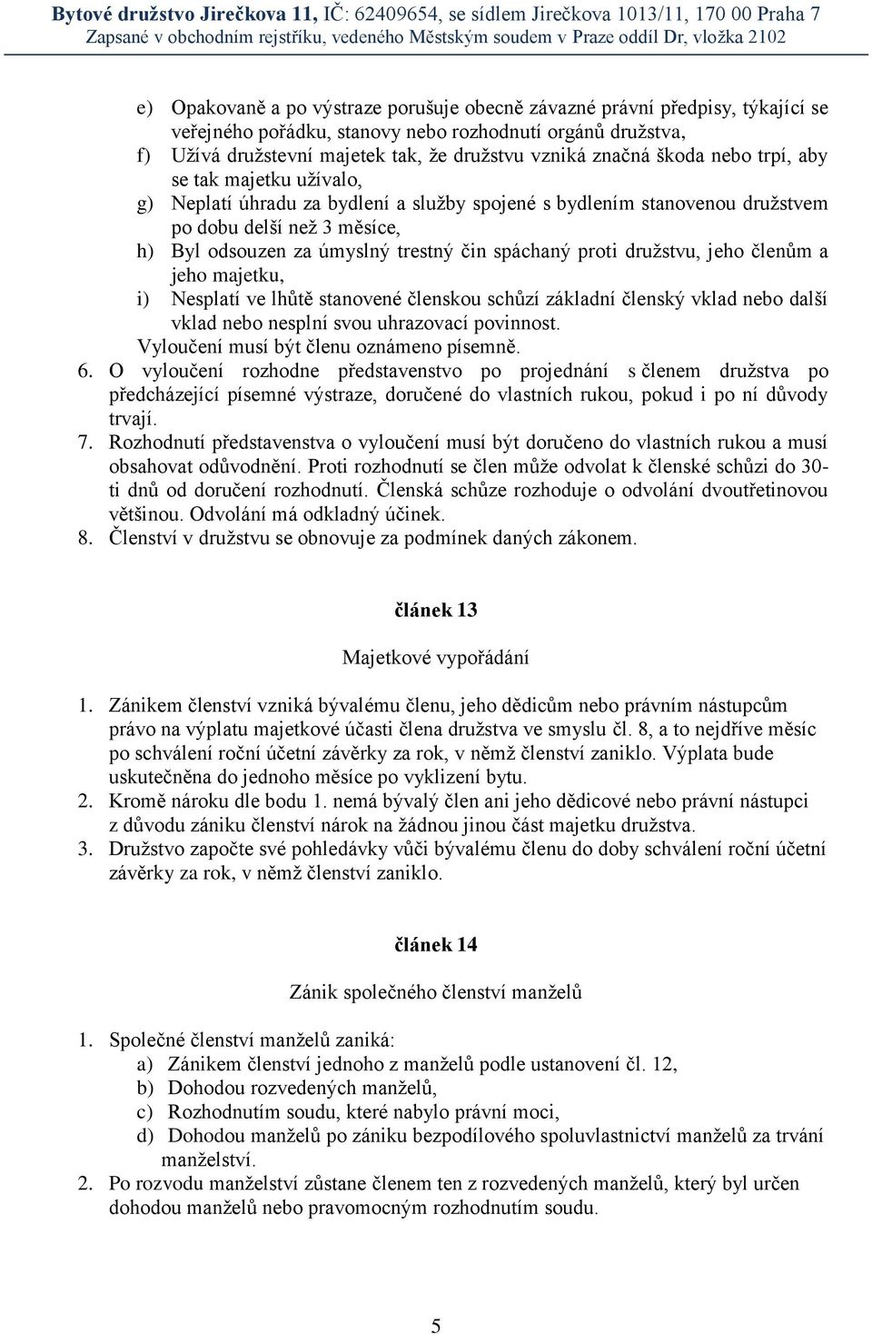 proti družstvu, jeho členům a jeho majetku, i) Nesplatí ve lhůtě stanovené členskou schůzí základní členský vklad nebo další vklad nebo nesplní svou uhrazovací povinnost.