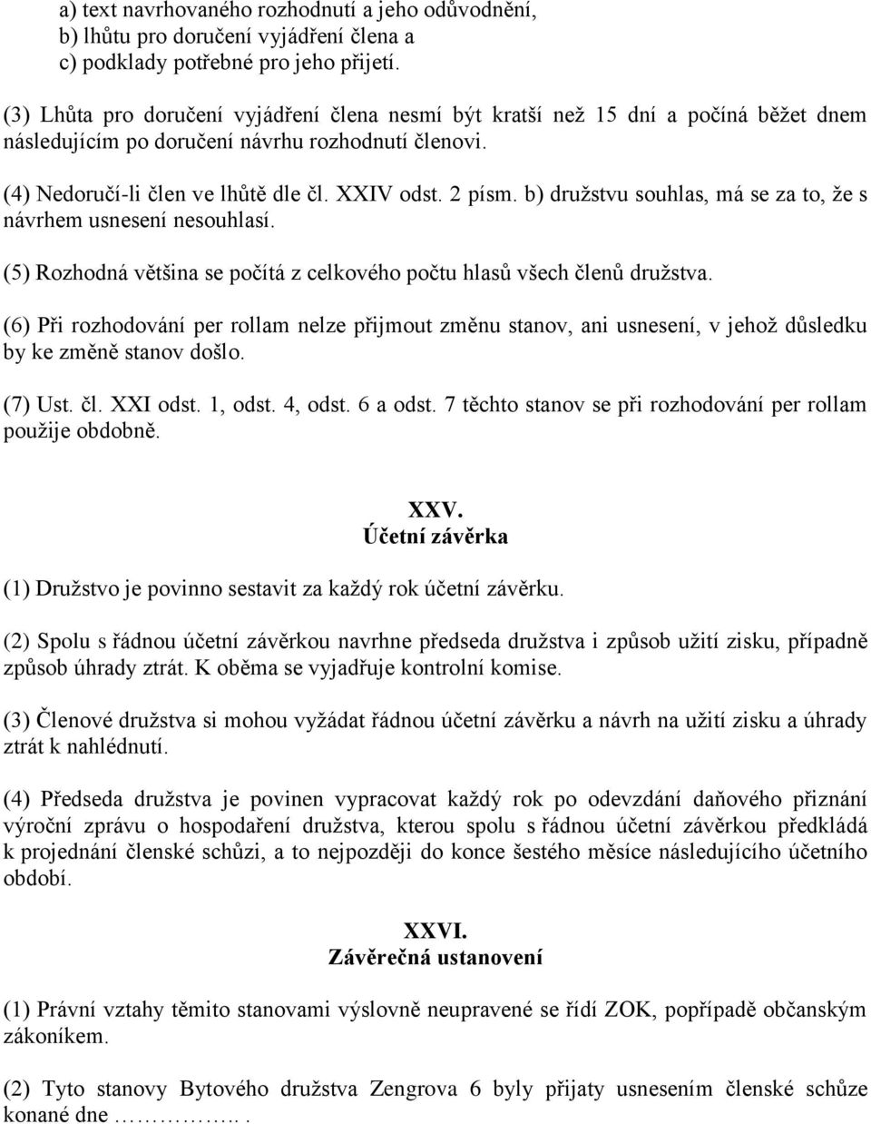 b) družstvu souhlas, má se za to, že s návrhem usnesení nesouhlasí. (5) Rozhodná většina se počítá z celkového počtu hlasů všech členů družstva.