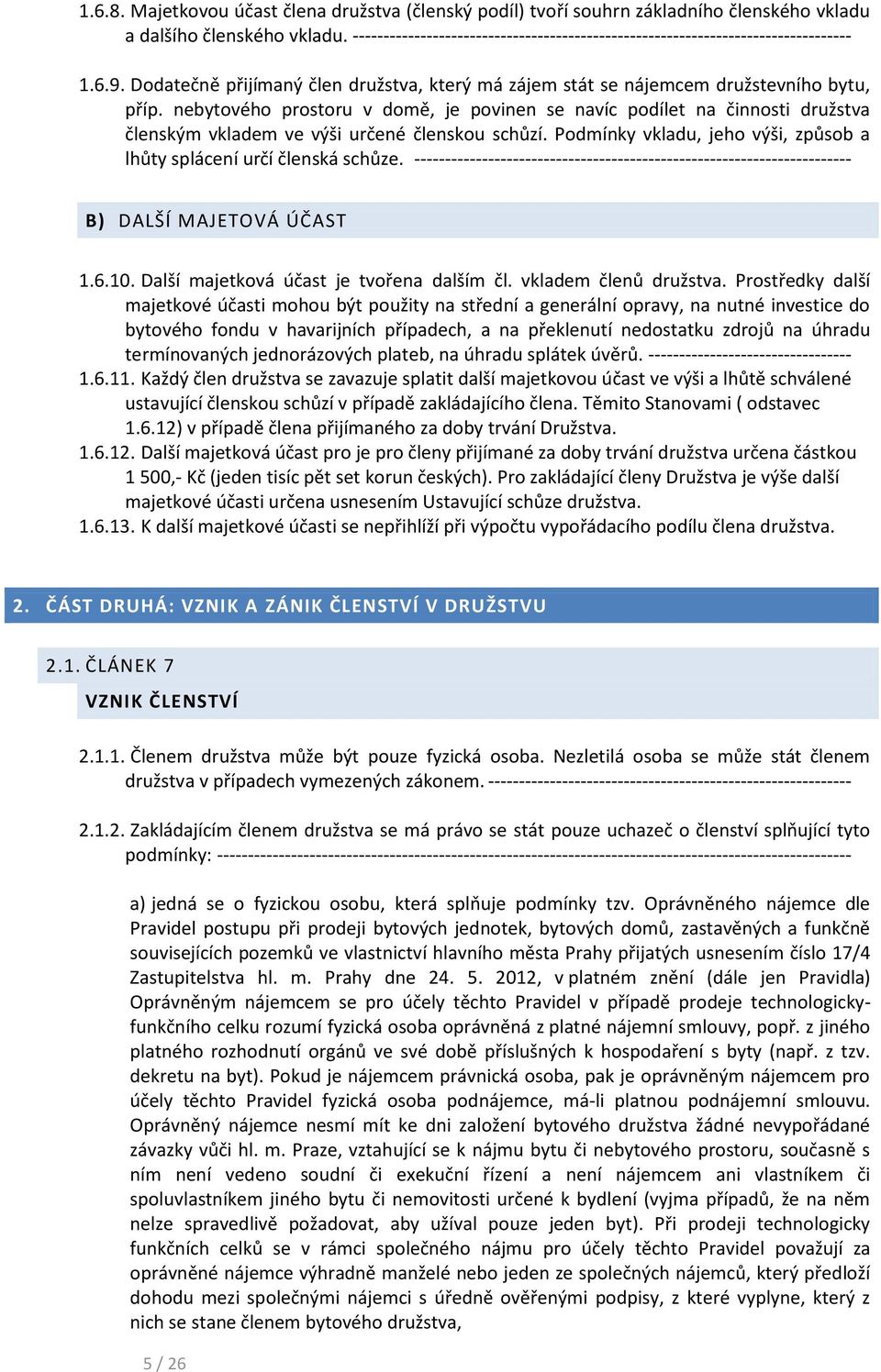 nebytového prostoru v domě, je povinen se navíc podílet na činnosti družstva členským vkladem ve výši určené členskou schůzí. Podmínky vkladu, jeho výši, způsob a lhůty splácení určí členská schůze.