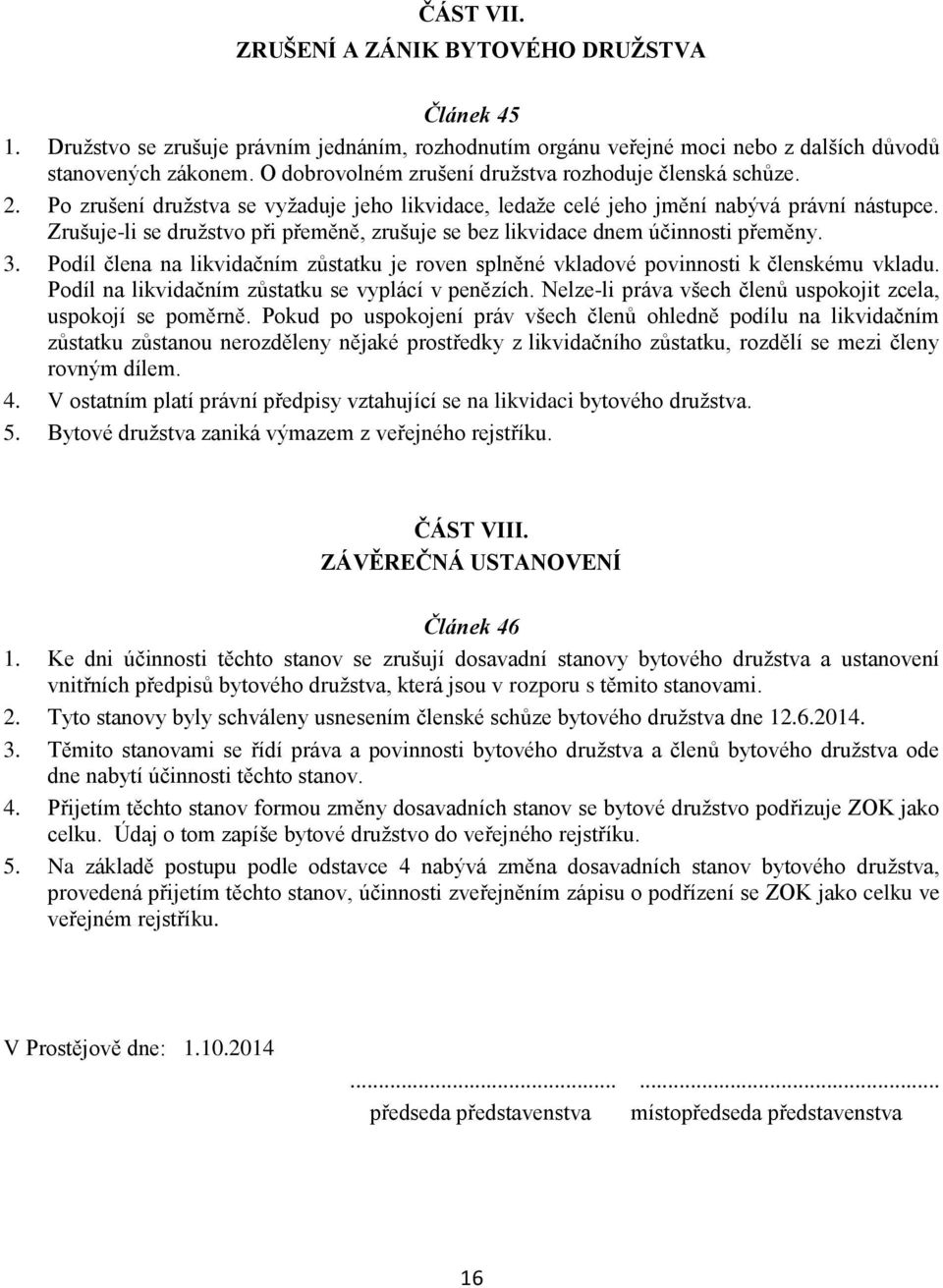 Zrušuje-li se družstvo při přeměně, zrušuje se bez likvidace dnem účinnosti přeměny. 3. Podíl člena na likvidačním zůstatku je roven splněné vkladové povinnosti k členskému vkladu.