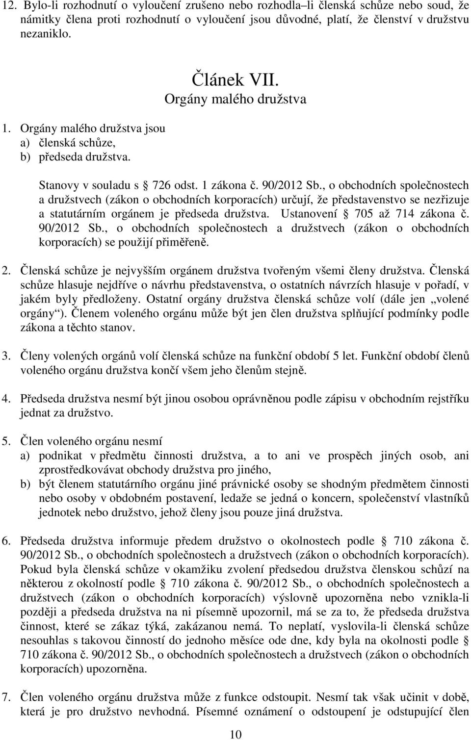 , o obchodních společnostech a družstvech (zákon o obchodních korporacích) určují, že představenstvo se nezřizuje a statutárním orgánem je předseda družstva. Ustanovení 705 až 714 zákona č.