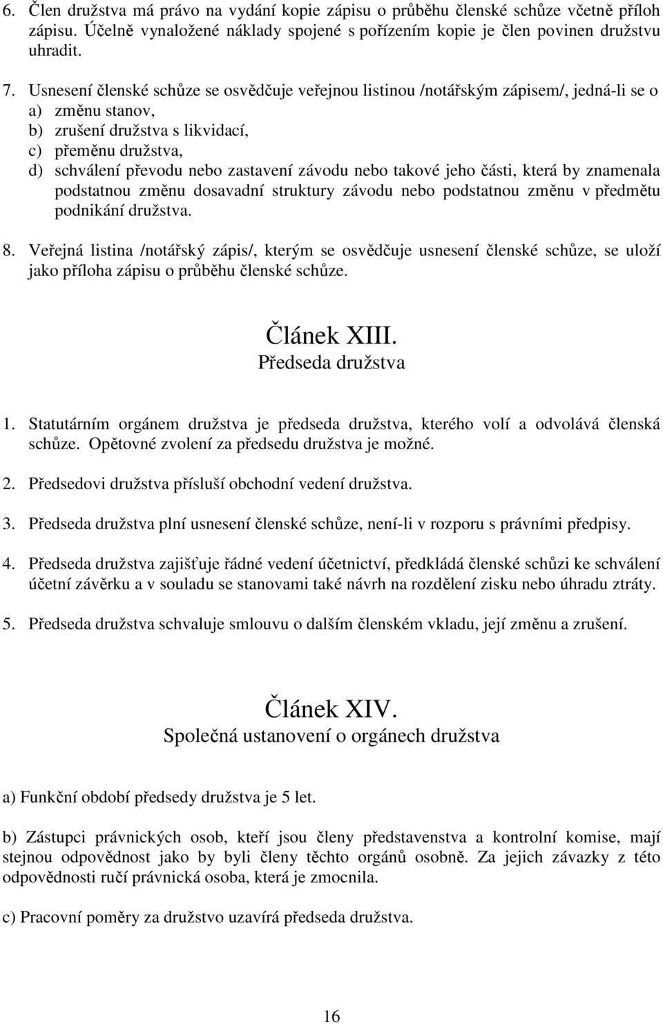 závodu nebo takové jeho části, která by znamenala podstatnou změnu dosavadní struktury závodu nebo podstatnou změnu v předmětu podnikání družstva. 8.