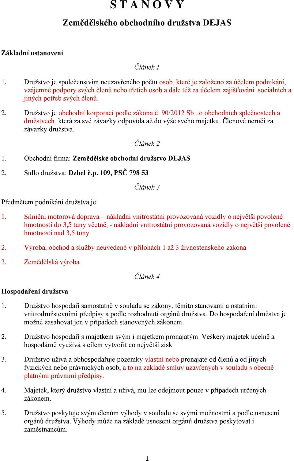 svých členů. 2. Družstvo je obchodní korporací podle zákona č. 90/2012 Sb., o obchodních splečnostech a družstvech, která za své závazky odpovídá až do výše svého majetku.