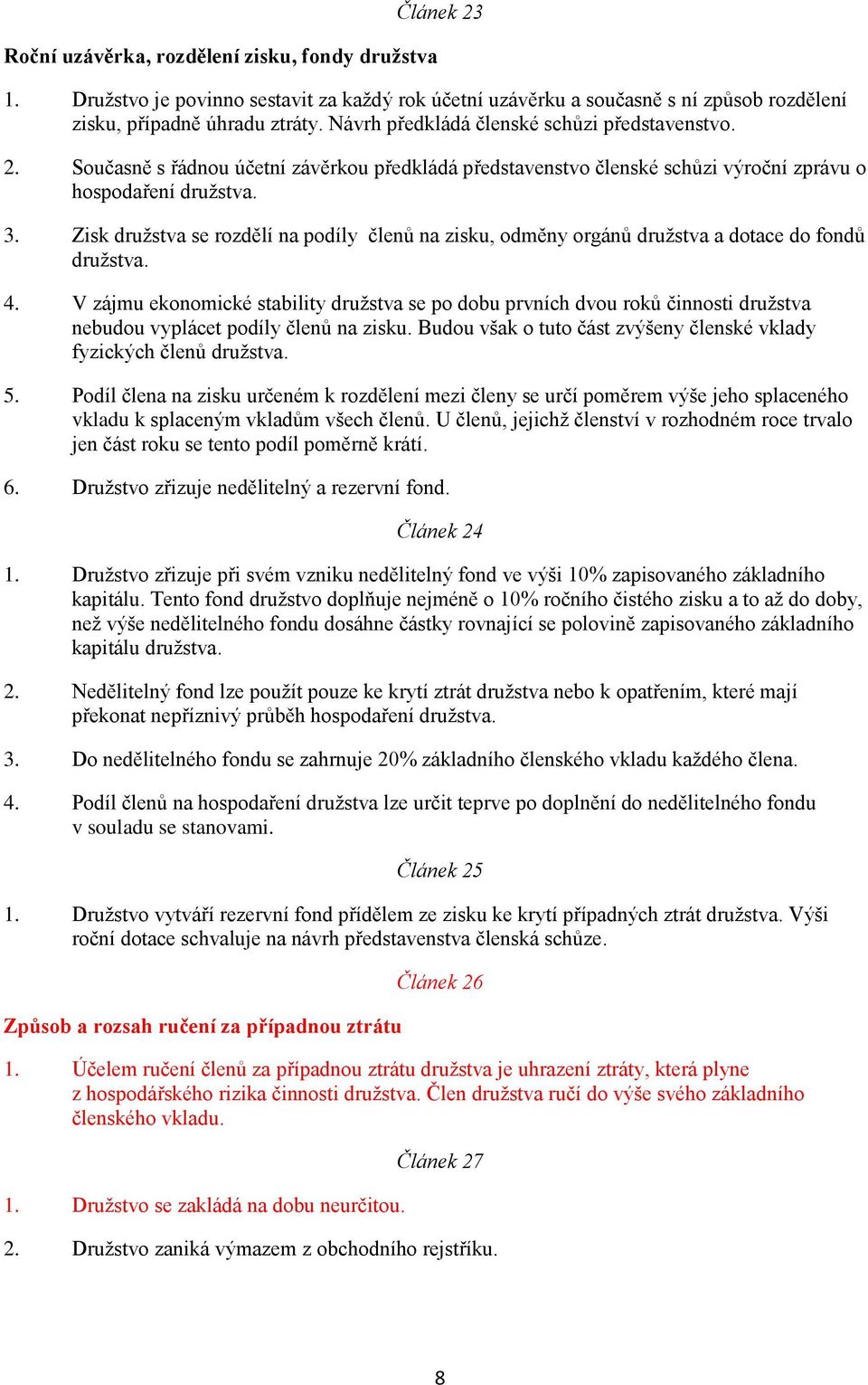 Zisk družstva se rozdělí na podíly členů na zisku, odměny orgánů družstva a dotace do fondů družstva. 4.