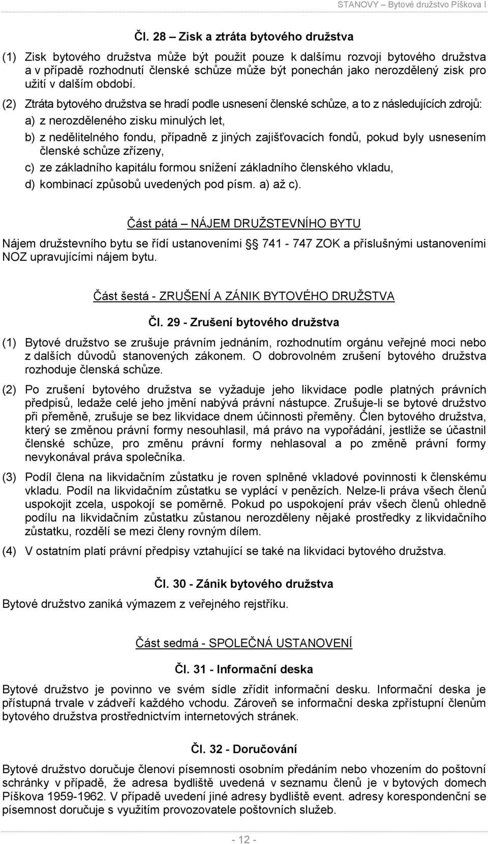 (2) Ztráta bytového družstva se hradí podle usnesení členské schůze, a to z následujících zdrojů: a) z nerozděleného zisku minulých let, b) z nedělitelného fondu, případně z jiných zajišťovacích