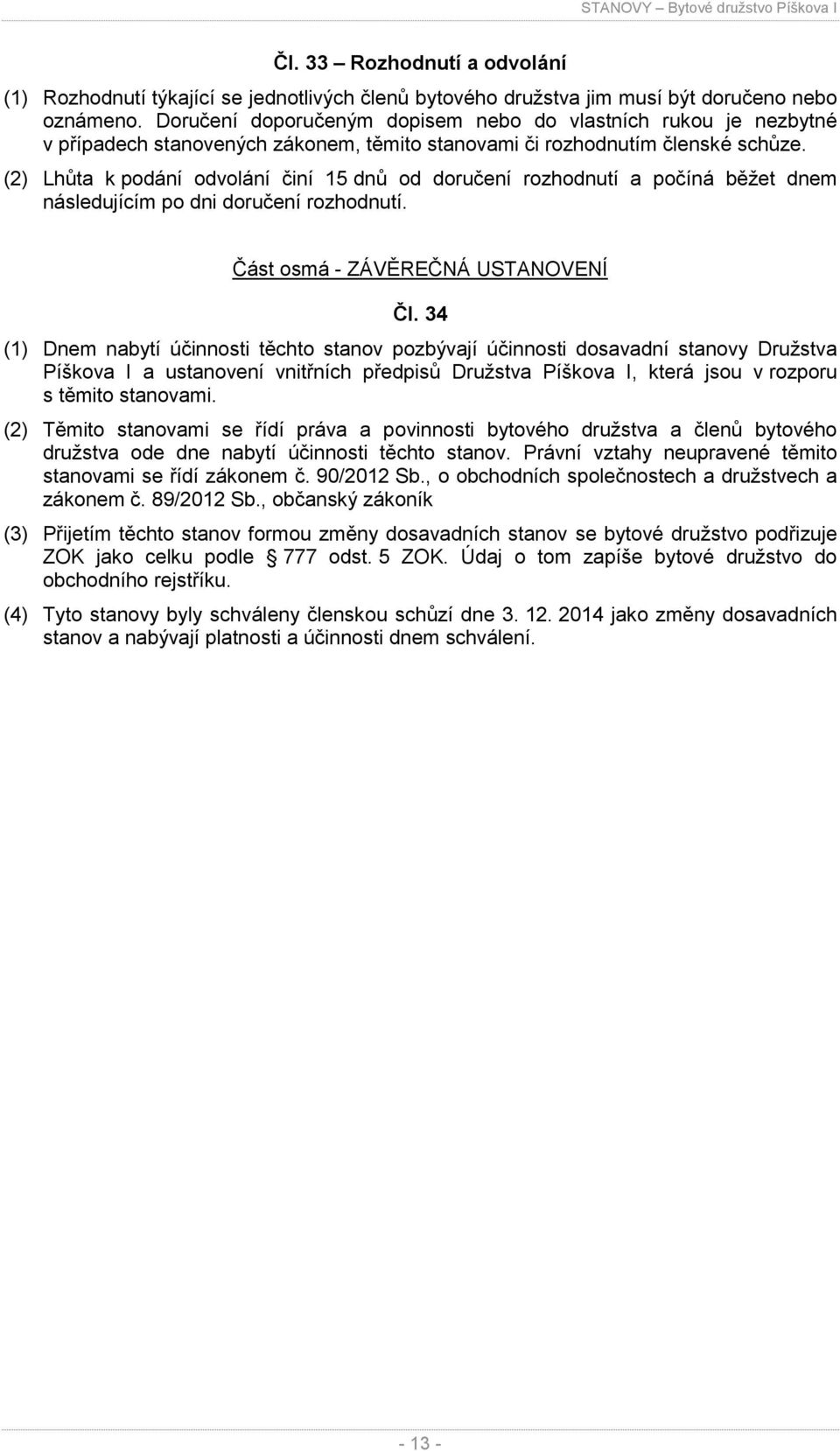 (2) Lhůta k podání odvolání činí 15 dnů od doručení rozhodnutí a počíná běžet dnem následujícím po dni doručení rozhodnutí. Část osmá - ZÁVĚREČNÁ USTANOVENÍ Čl.