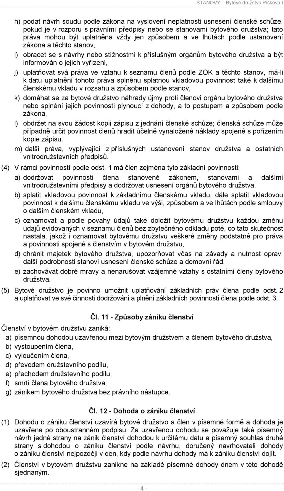 práva ve vztahu k seznamu členů podle ZOK a těchto stanov, má-li k datu uplatnění tohoto práva splněnu splatnou vkladovou povinnost také k dalšímu členskému vkladu v rozsahu a způsobem podle stanov,