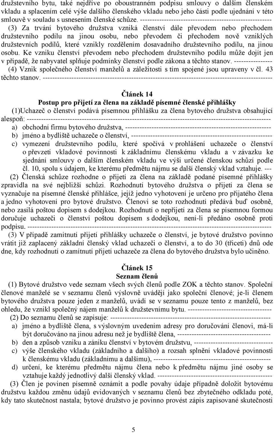 ------------------------------------------------------- (3) Za trvání bytového družstva vzniká členství dále převodem nebo přechodem družstevního podílu na jinou osobu, nebo převodem či přechodem