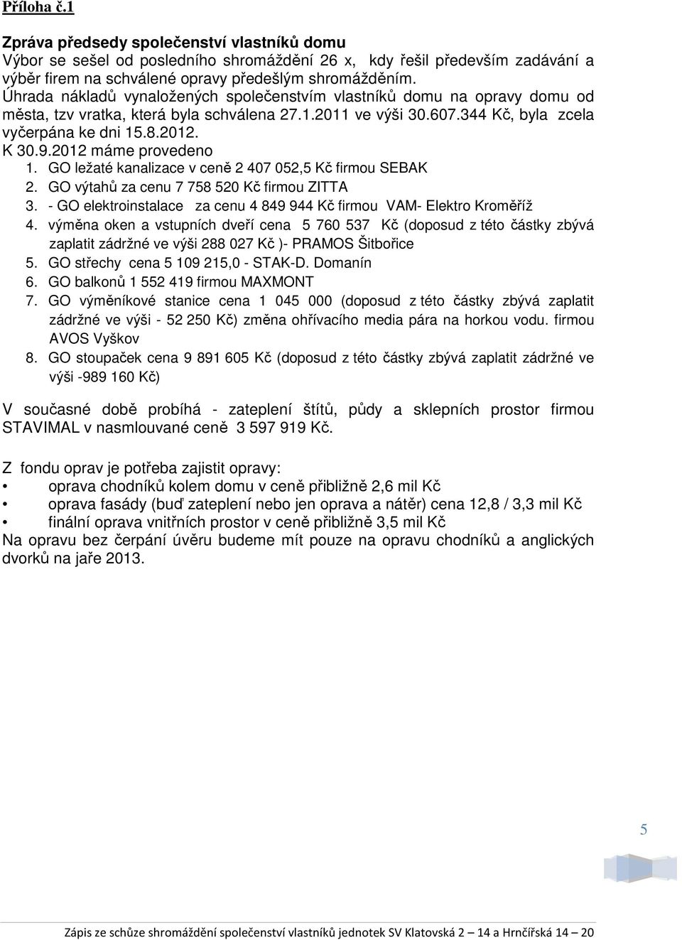 2012 máme provedeno 1. GO ležaté kanalizace v ceně 2 407 052,5 Kč firmou SEBAK 2. GO výtahů za cenu 7 758 520 Kč firmou ZITTA 3.