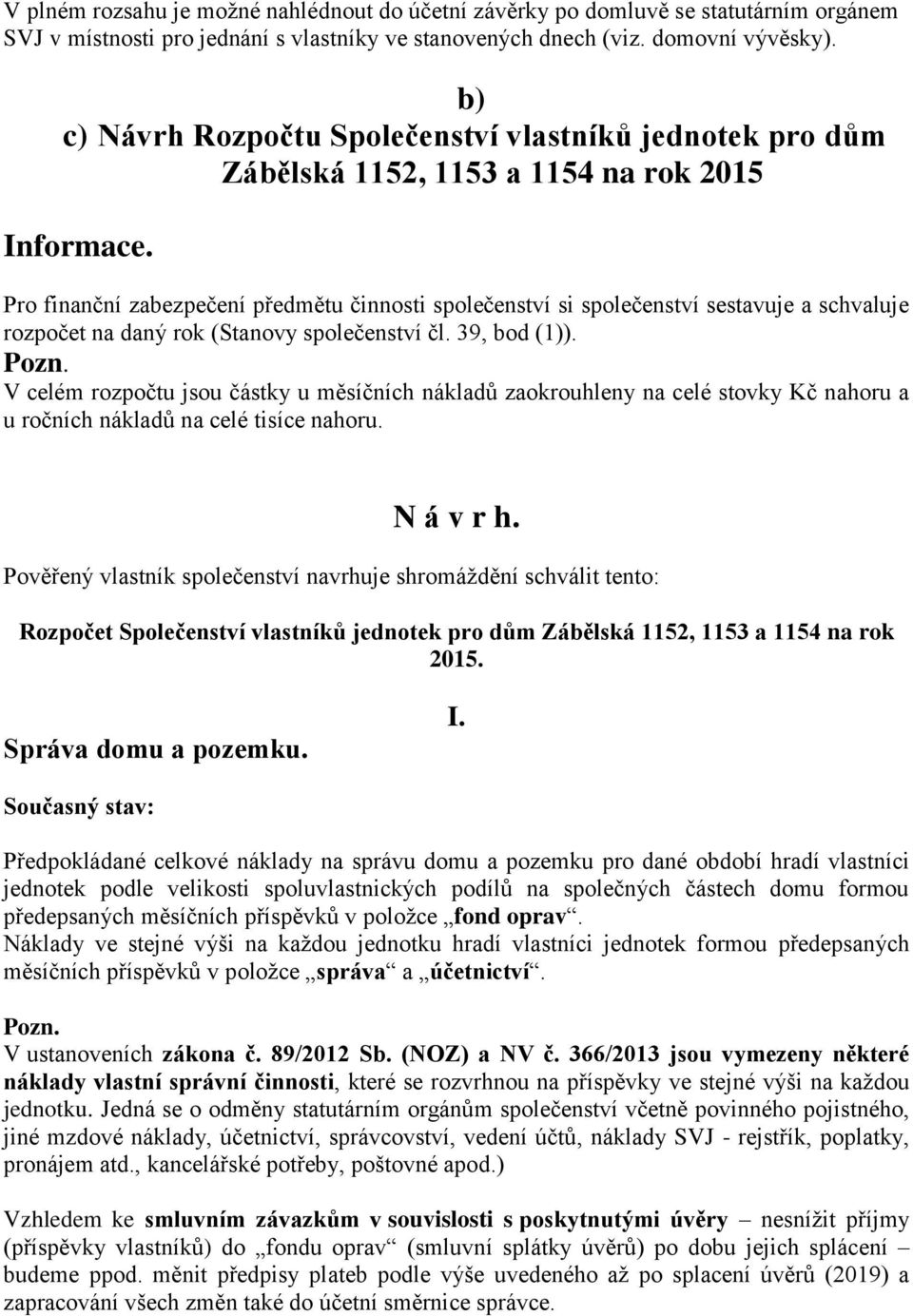 Pro finanční zabezpečení předmětu činnosti společenství si společenství sestavuje a schvaluje rozpočet na daný rok (Stanovy společenství čl. 39, bod (1)).