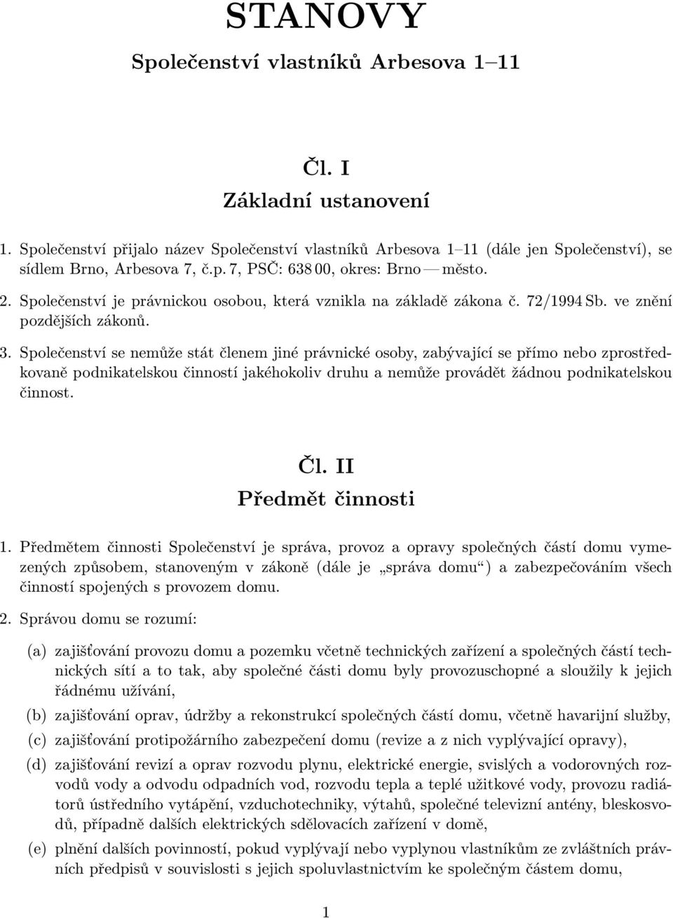 Společenství se nemůže stát členem jiné právnické osoby, zabývající se přímo nebo zprostředkovaně podnikatelskou činností jakéhokoliv druhu a nemůže provádět žádnou podnikatelskou činnost. Čl.