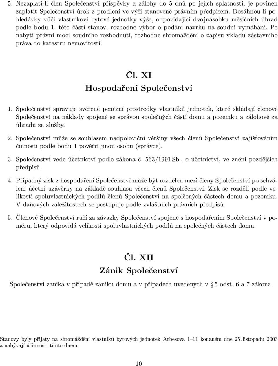 Po nabytí právní moci soudního rozhodnutí, rozhodne shromáždění o zápisu vkladu zástavního práva do katastru nemovitostí. Čl. XI Hospodaření Společenství 1.