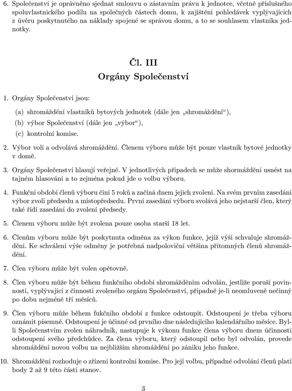 Orgány Společenství jsou: (a) shromáždění vlastníků bytových jednotek (dále jen shromáždění ), (b) výbor Společenství (dále jen výbor ), (c) kontrolní komise. 2. Výbor volí a odvolává shromáždění.